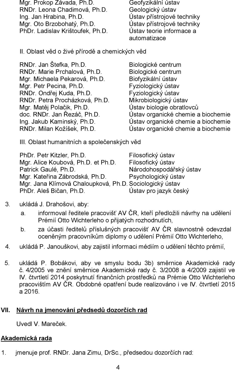D. Mgr. Matěj Polačik, Ph.D. doc. RNDr. Jan Řezáč, Ph.D. Ing. Jakub Kaminský, Ph.D. RNDr. Milan Kožíšek, Ph.D. Biologické centrum Biologické centrum Biofyzikální ústav Fyziologický ústav Fyziologický