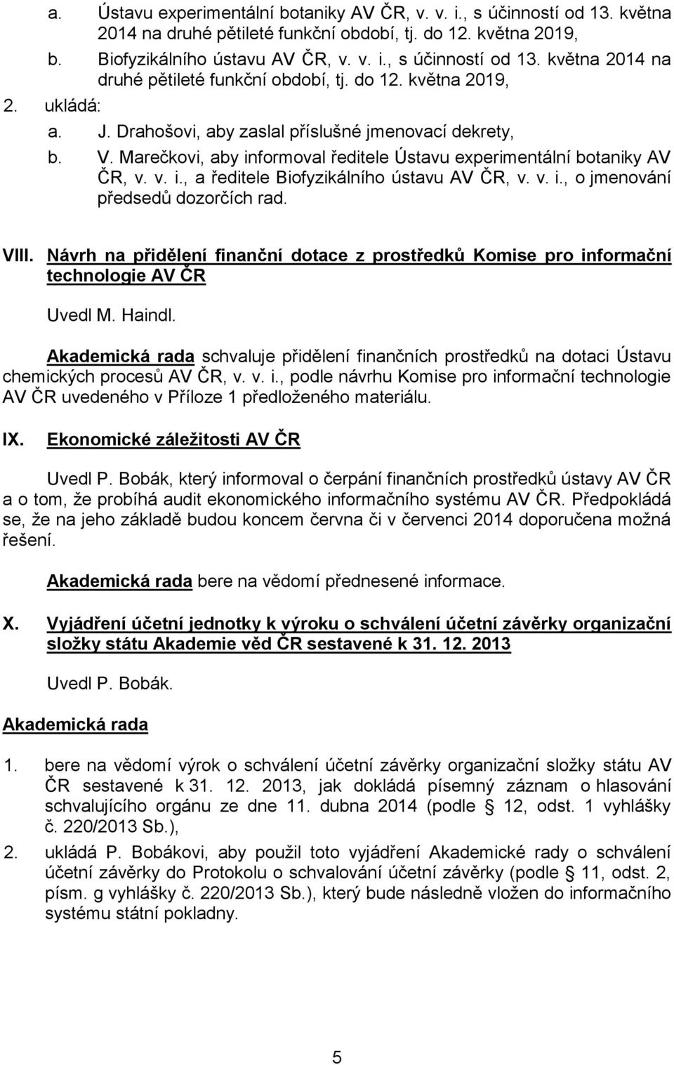 VIII. Návrh na přidělení finanční dotace z prostředků Komise pro informační technologie AV ČR Uvedl M. Haindl. schvaluje přidělení finančních prostředků na dotaci Ústavu chemických procesů AV ČR, v.