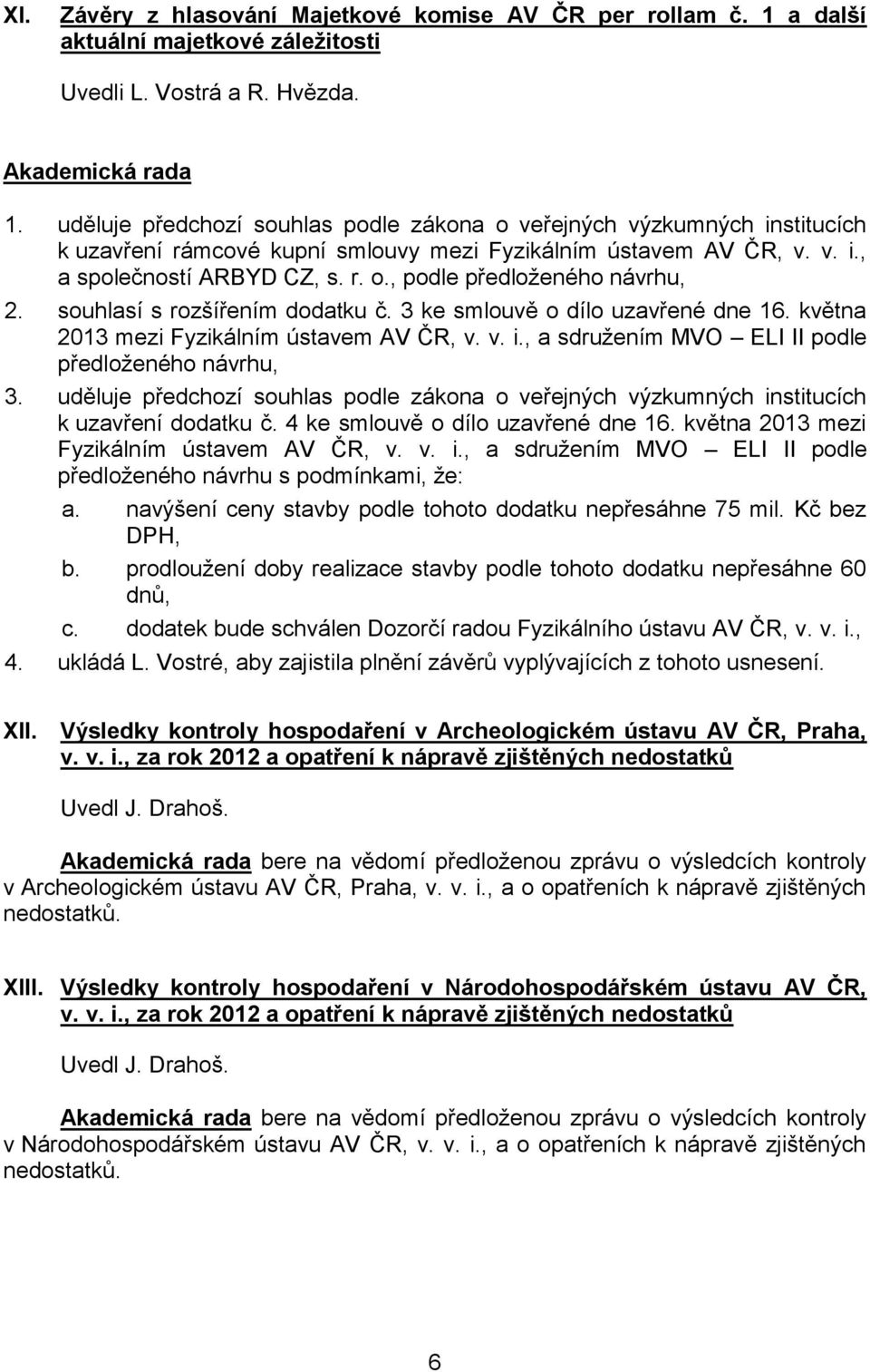 uděluje předchozí souhlas podle zákona o veřejných výzkumných institucích k uzavření rámcové kupní smlouvy mezi Fyzikálním ústavem AV ČR, v. v. i., a společností ARBYD CZ, s. r. o., podle předloženého návrhu, 2.