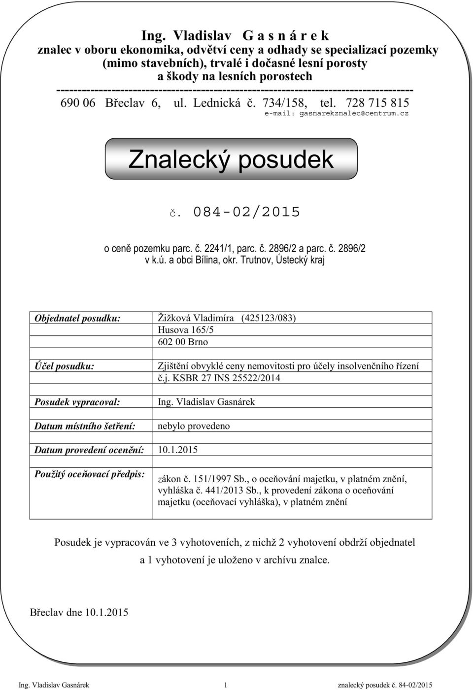 084-02/2015 Objednatel posudku: Žižková Vladimíra (425123/083) Husova 165/5 602 00 Brno Ú el posudku: Posudek vypracoval: Datum místního šet ení: Zjišt ní obvyklé ceny nemovitosti pro ú ely insolven