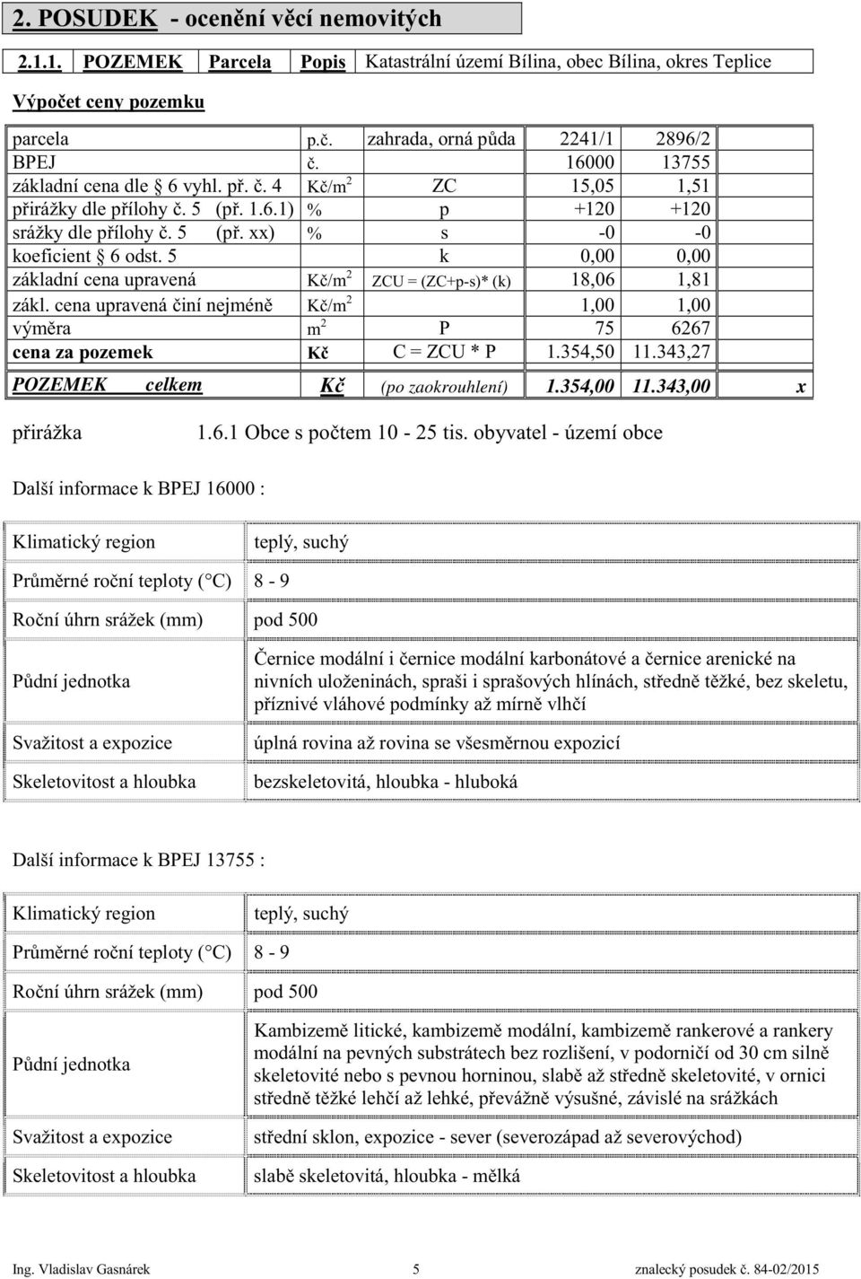 5 k 0,00 0,00 základní cena upravená K /m 2 ZCU = (ZC+p-s)* (k) 18,06 1,81 zákl. cena upravená iní nejmén K /m 2 1,00 1,00 vým ra m 2 P 75 6267 cena za pozemek K C = ZCU * P 1.354,50 11.