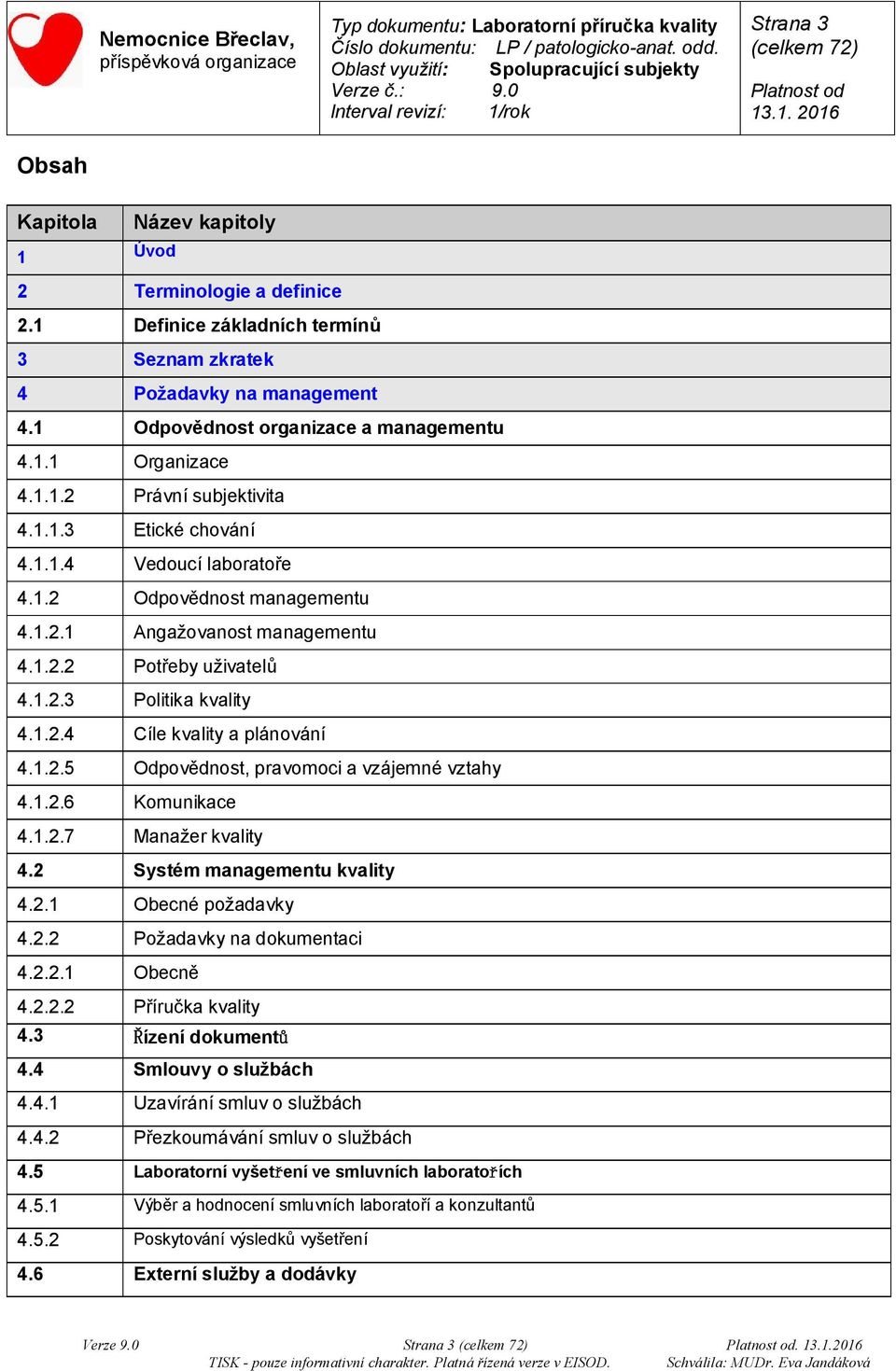 1.2.2 Potřeby uživatelů 4.1.2.3 Politika kvality 4.1.2.4 Cíle kvality a plánování 4.1.2.5 Odpovědnost, pravomoci a vzájemné vztahy 4.1.2.6 Komunikace 4.1.2.7 Manažer kvality 4.