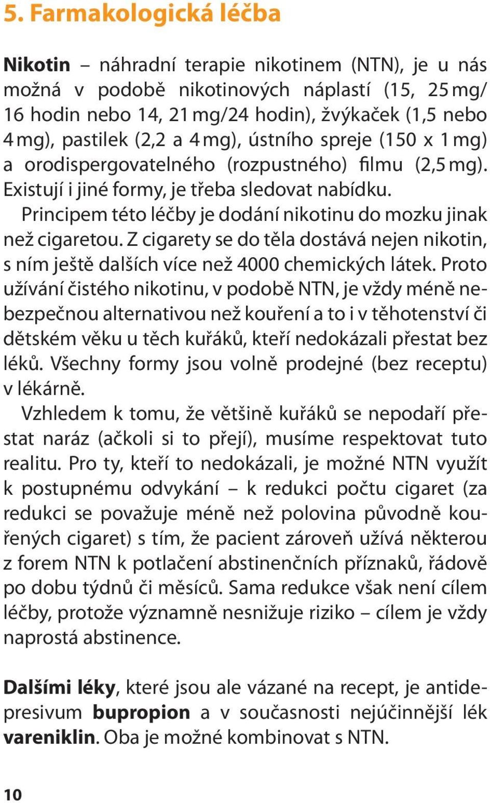 Principem této léčby je dodání nikotinu do mozku jinak než cigaretou. Z cigarety se do těla dostává nejen nikotin, s ním ještě dalších více než 4000 chemických látek.