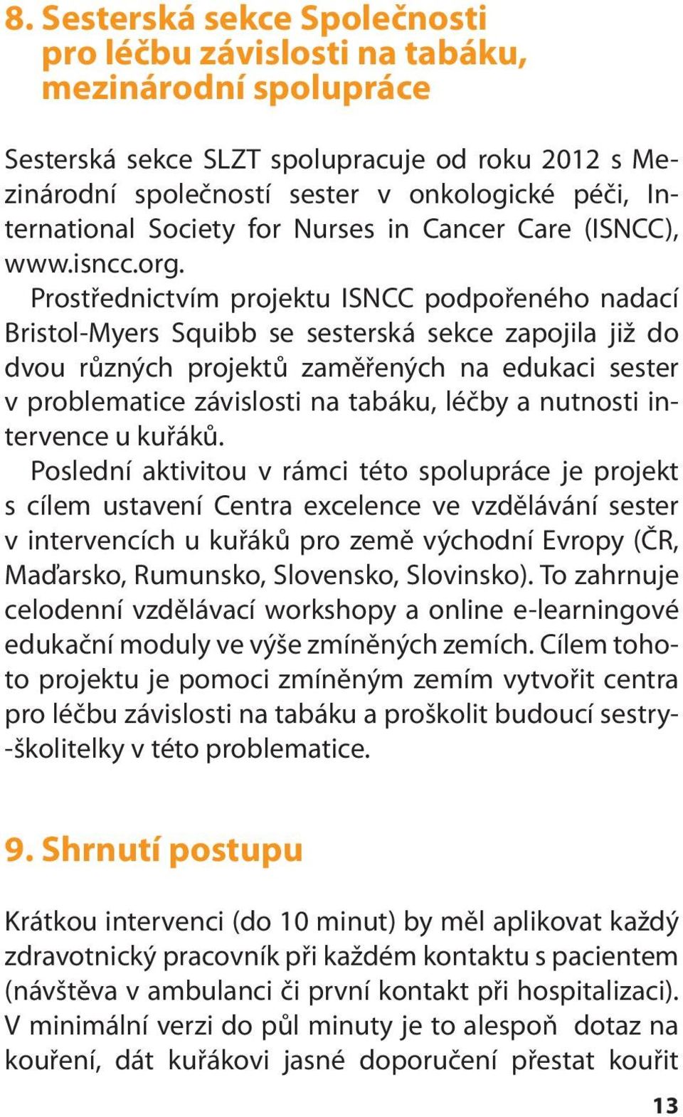 Prostřednictvím projektu ISNCC podpořeného nadací Bristol-Myers Squibb se sesterská sekce zapojila již do dvou různých projektů zaměřených na edukaci sester v problematice závislosti na tabáku, léčby