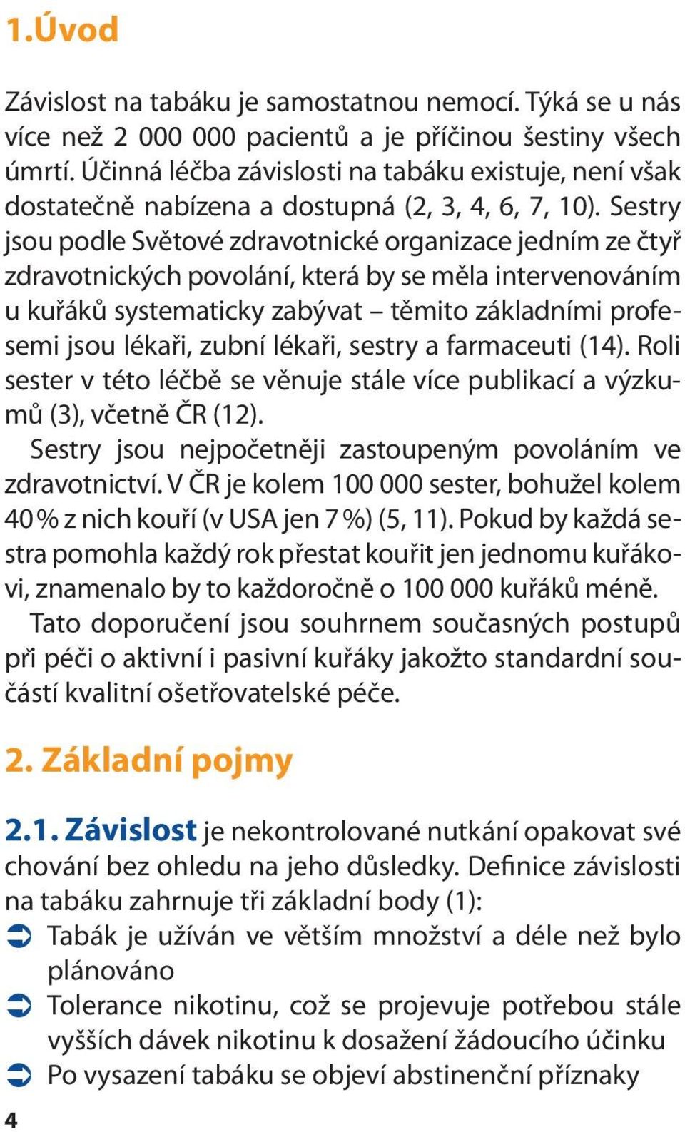 Sestry jsou podle Světové zdravotnické organizace jedním ze čtyř zdravotnických povolání, která by se měla intervenováním u kuřáků systematicky zabývat těmito základními profesemi jsou lékaři, zubní