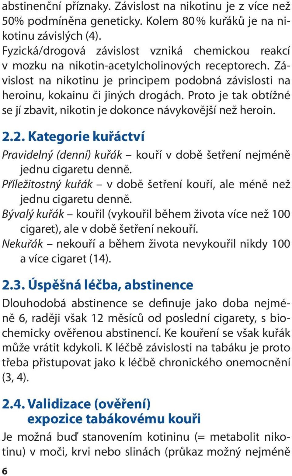 Proto je tak obtížné se jí zbavit, nikotin je dokonce návykovější než heroin. 2.2. Kategorie kuřáctví Pravidelný (denní) kuřák kouří v době šetření nejméně jednu cigaretu denně.