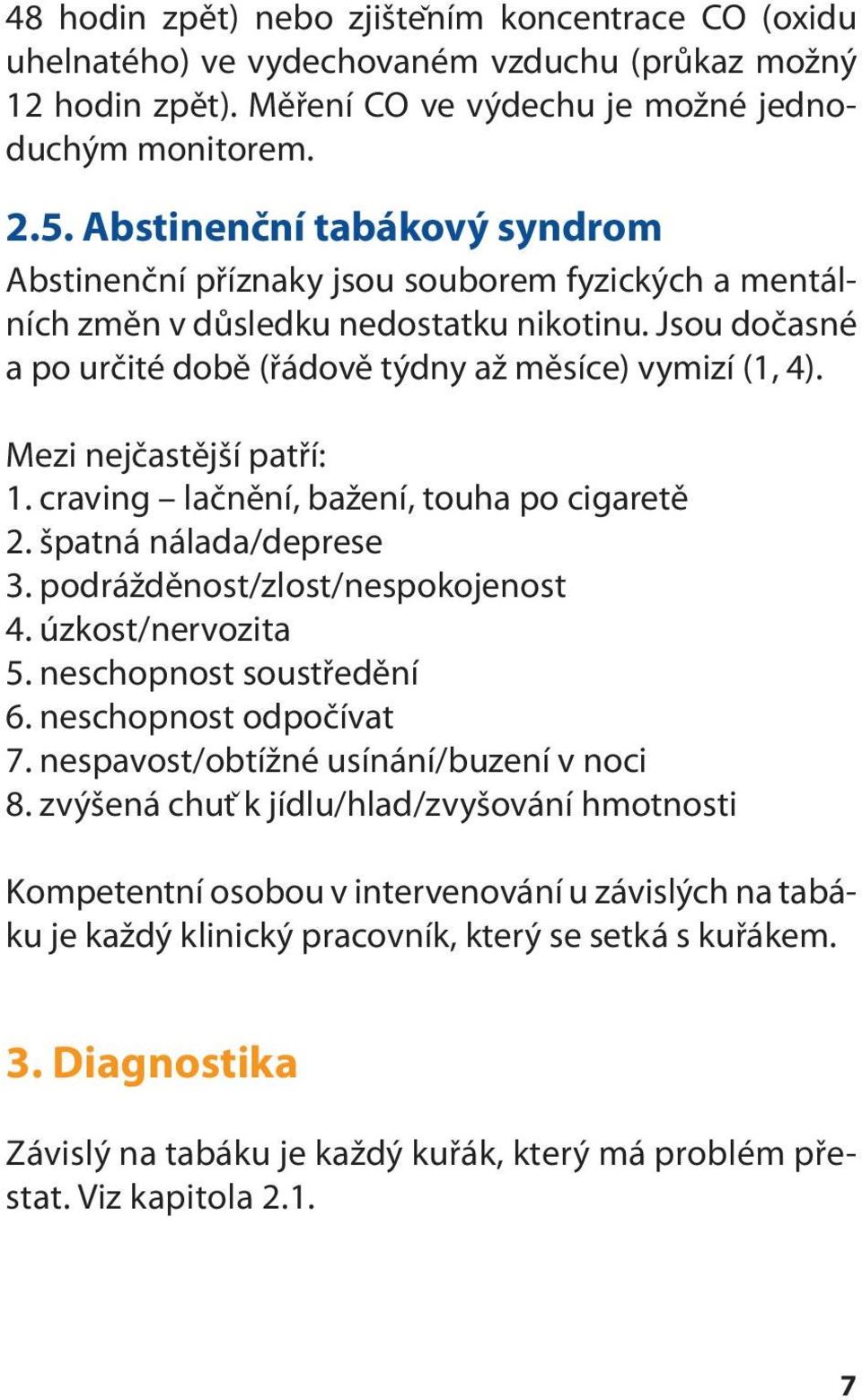 Mezi nejčastější patří: 1. craving lačnění, bažení, touha po cigaretě 2. špatná nálada/deprese 3. podrážděnost/zlost/nespokojenost 4. úzkost/nervozita 5. neschopnost soustředění 6.