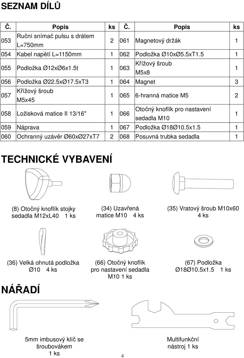 5xT3 064 Magnet 3 05 Křížový šroub M5x45 065 6-hranná matice M5 2 058 Ložisková matice II 3/6" 066 Otočný knoflík pro nastavení sedadla M0 059 Náprava 06 Podložka Ø8Ø0.5x.5 060 Ochranný