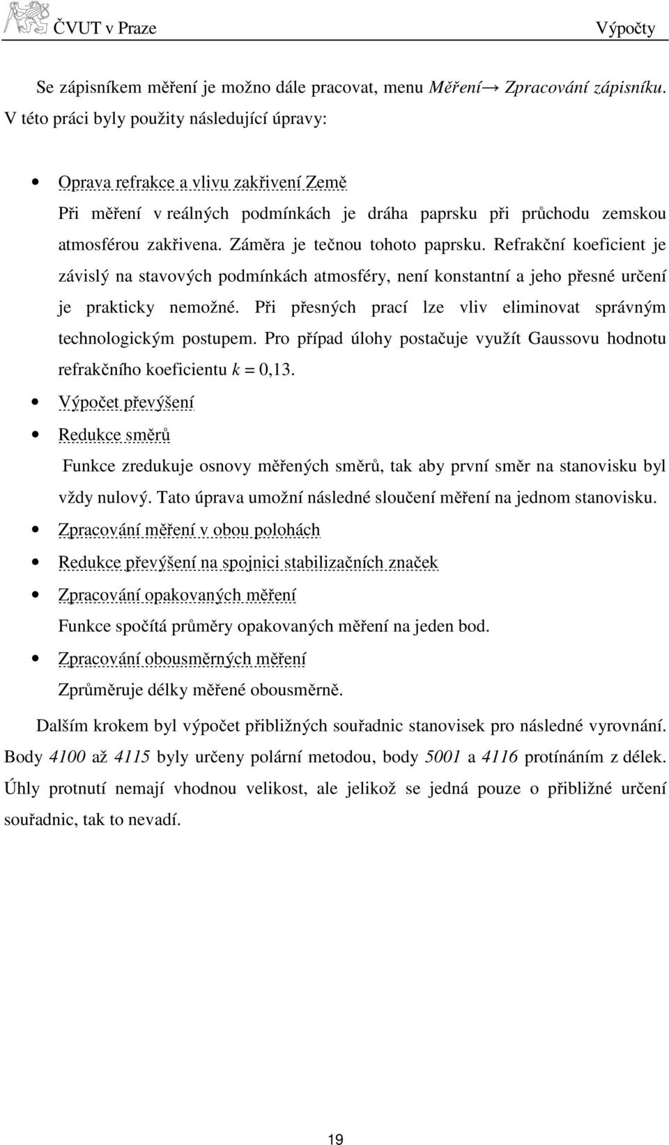 Záměra je tečnou tohoto paprsku. Refrakční koeficient je závislý na stavových podmínkách atmosféry, není konstantní a jeho přesné určení je prakticky nemožné.