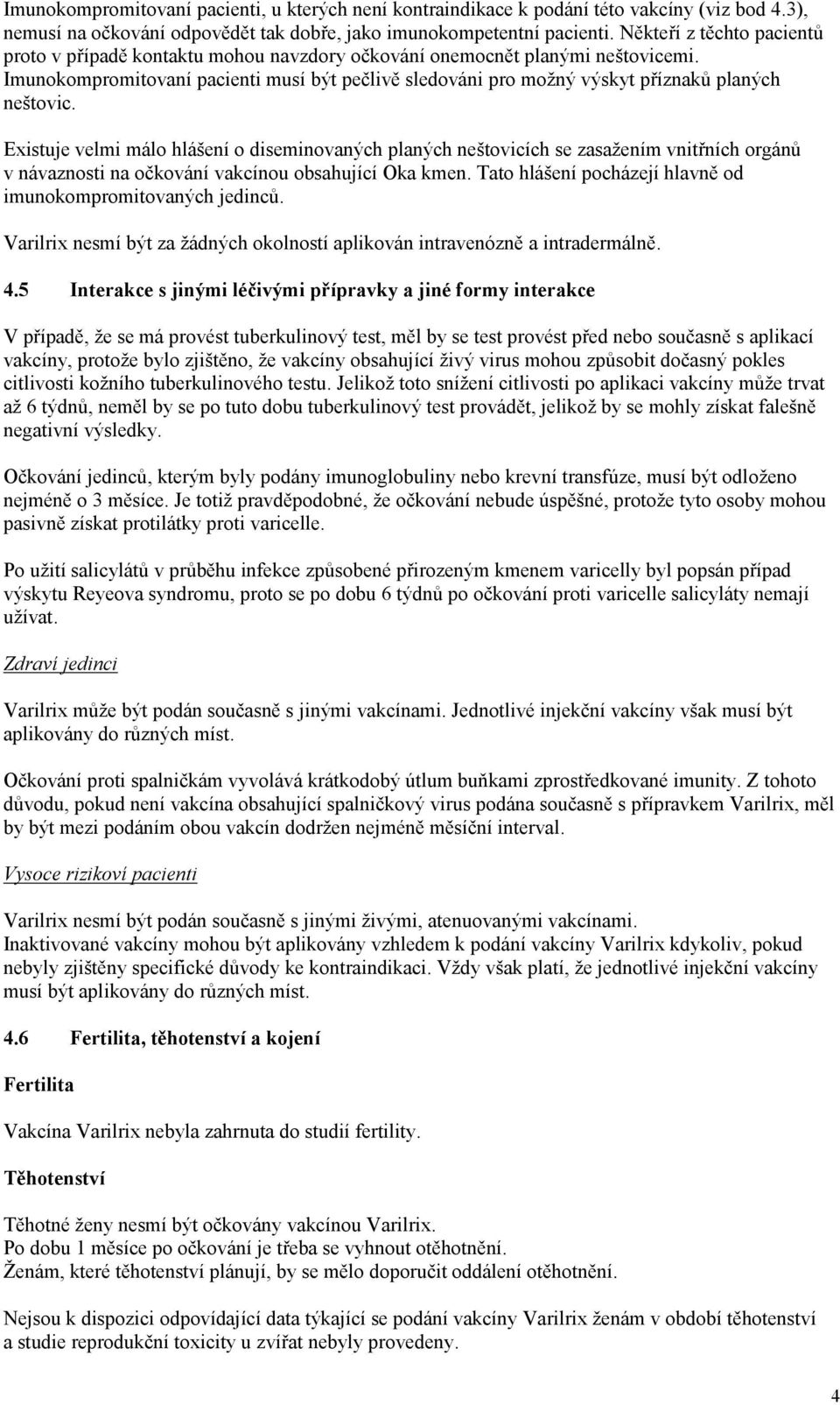 Imunokompromitovaní pacienti musí být pečlivě sledováni pro možný výskyt příznaků planých neštovic.
