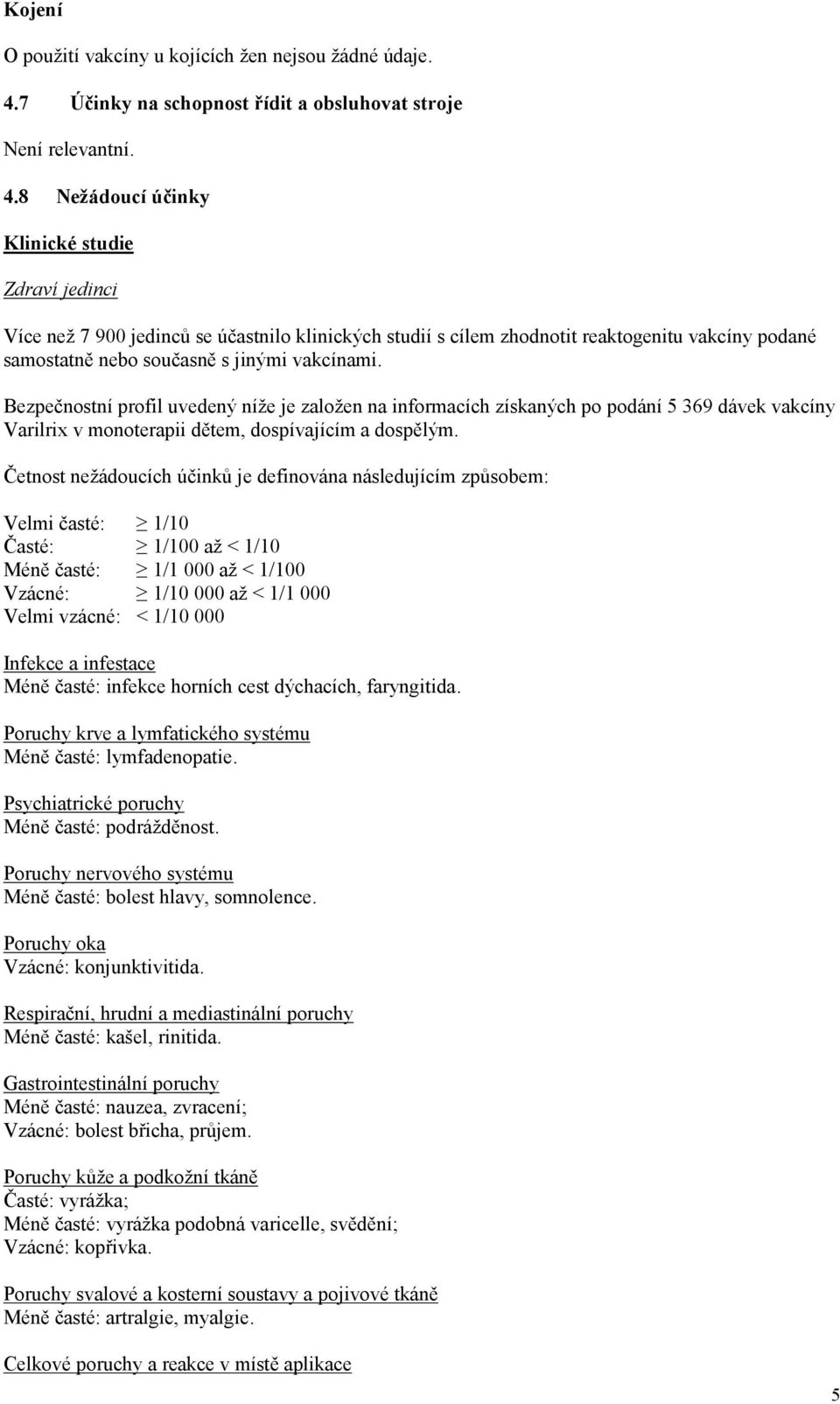 8 Nežádoucí účinky Klinické studie Zdraví jedinci Více než 7 900 jedinců se účastnilo klinických studií s cílem zhodnotit reaktogenitu vakcíny podané samostatně nebo současně s jinými vakcínami.