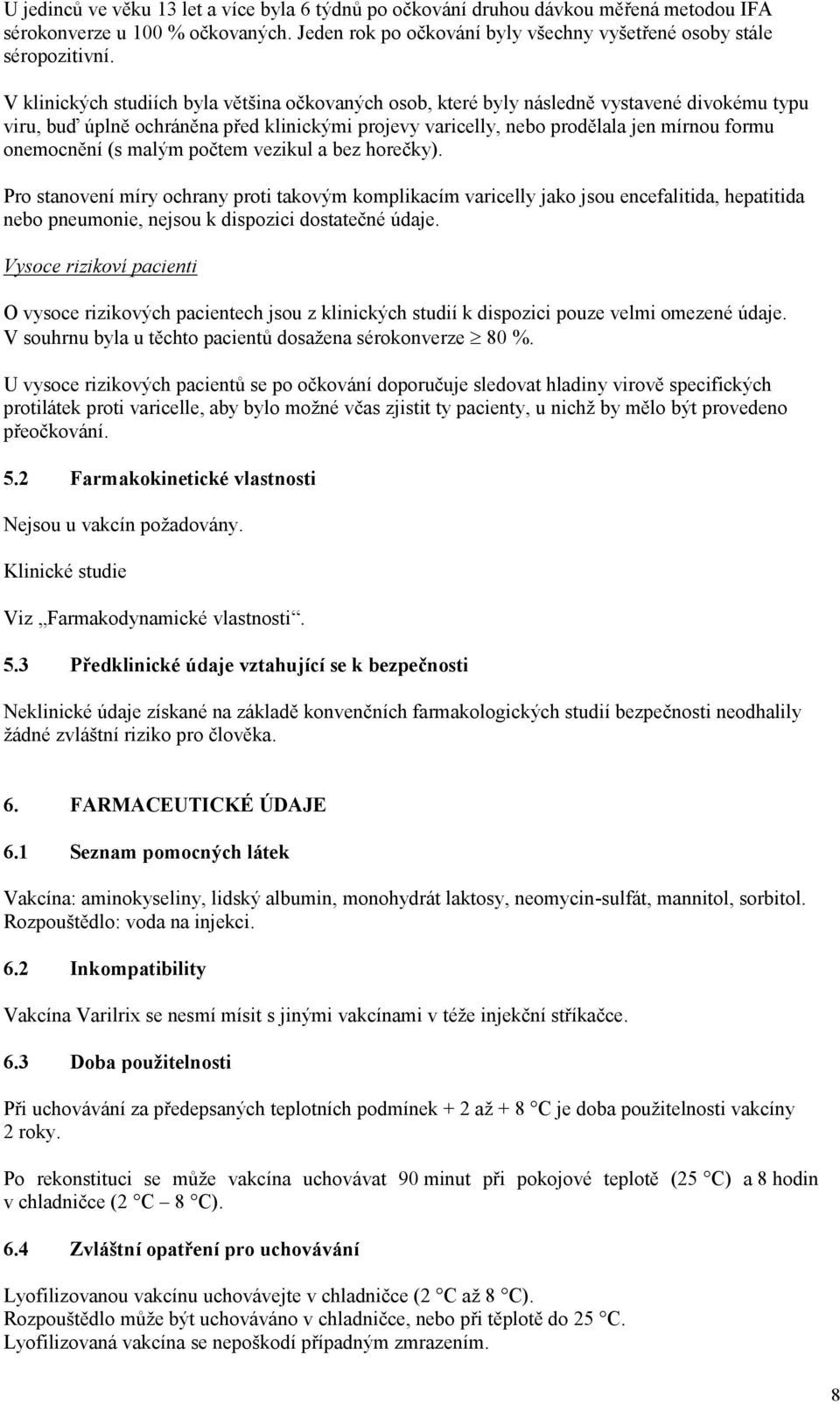 (s malým počtem vezikul a bez horečky). Pro stanovení míry ochrany proti takovým komplikacím varicelly jako jsou encefalitida, hepatitida nebo pneumonie, nejsou k dispozici dostatečné údaje.