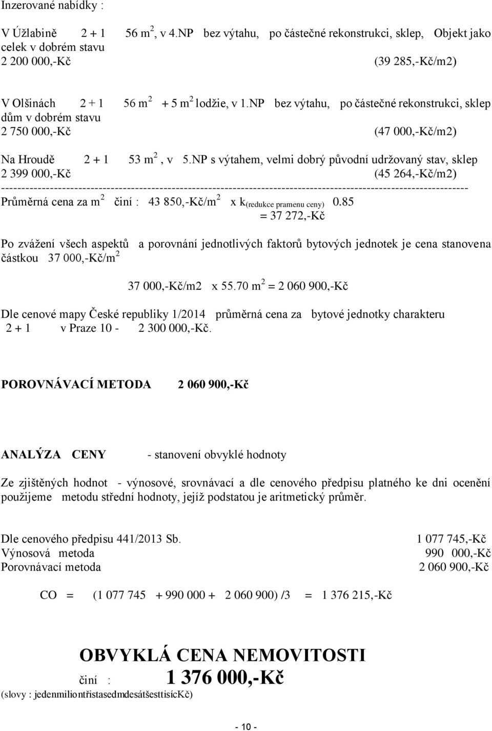 NP bez výtahu, po částečné rekonstrukci, sklep dům v dobrém stavu 2 750 000,-Kč (47 000,-Kč/m2) Na Hroudě 2 + 1 53 m 2, v 5.