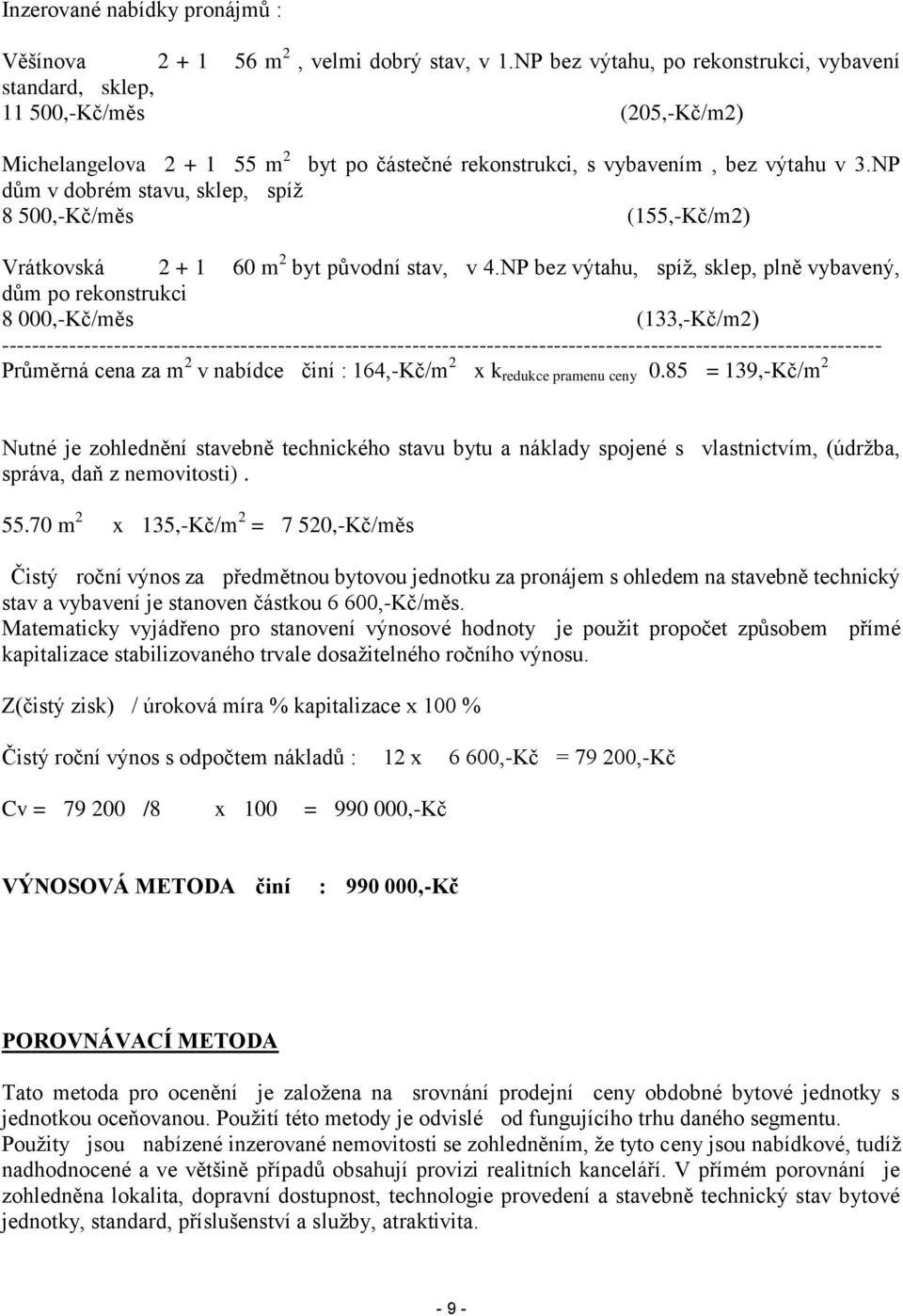 NP dům v dobrém stavu, sklep, spíž 8 500,-Kč/měs (155,-Kč/m2) Vrátkovská 2 + 1 60 m 2 byt původní stav, v 4.