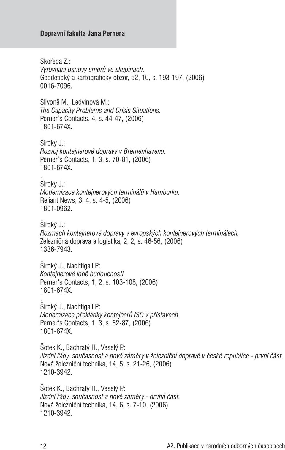 Reliant News, 3, 4, s. 4-5, (2006) 1801-0962. Široký J.: Rozmach kontejnerové dopravy v evropských kontejnerových terminálech. Železničná doprava a logistika, 2, 2, s. 46-56, (2006) 1336-7943.