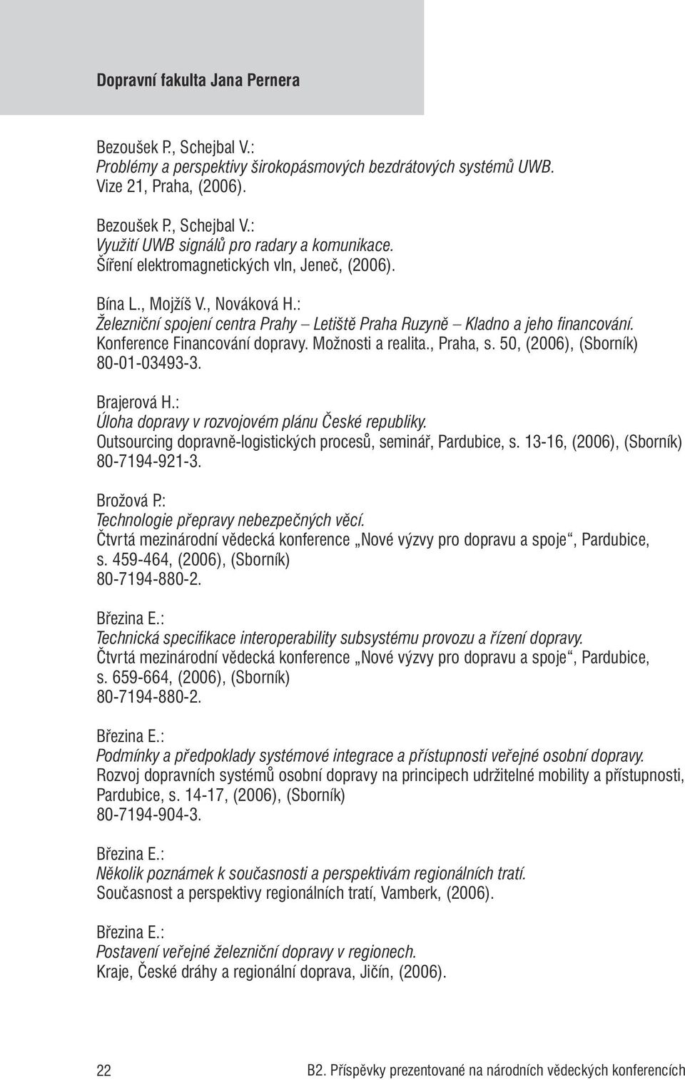 Možnosti a realita., Praha, s. 50, (2006), (Sborník) 80-01-03493-3. Brajerová H.: Úloha dopravy v rozvojovém plánu České republiky. Outsourcing dopravně-logistických procesů, seminář, Pardubice, s.