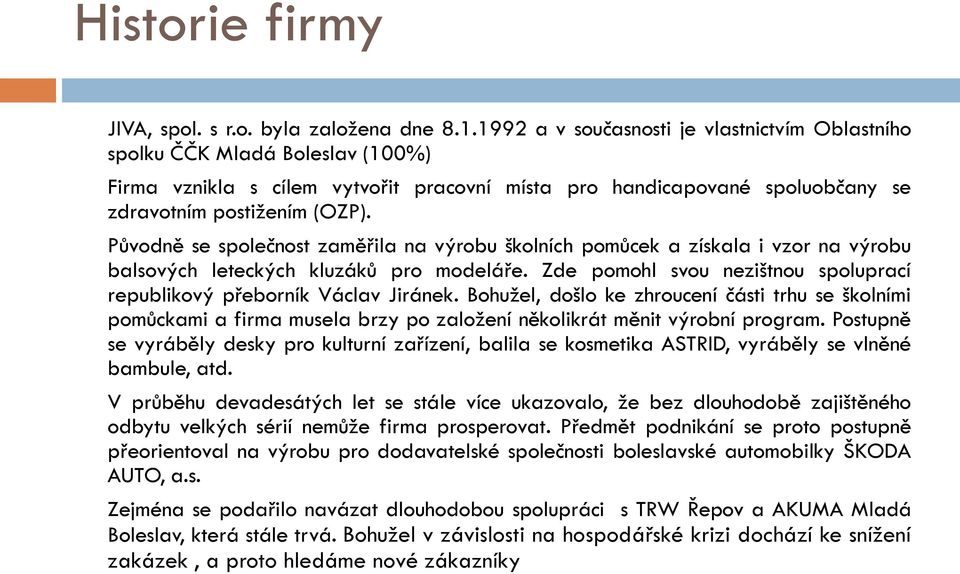 Původně se společnost zaměřila na výrobu školních pomůcek a získala i vzor na výrobu balsových leteckých kluzáků pro modeláře.