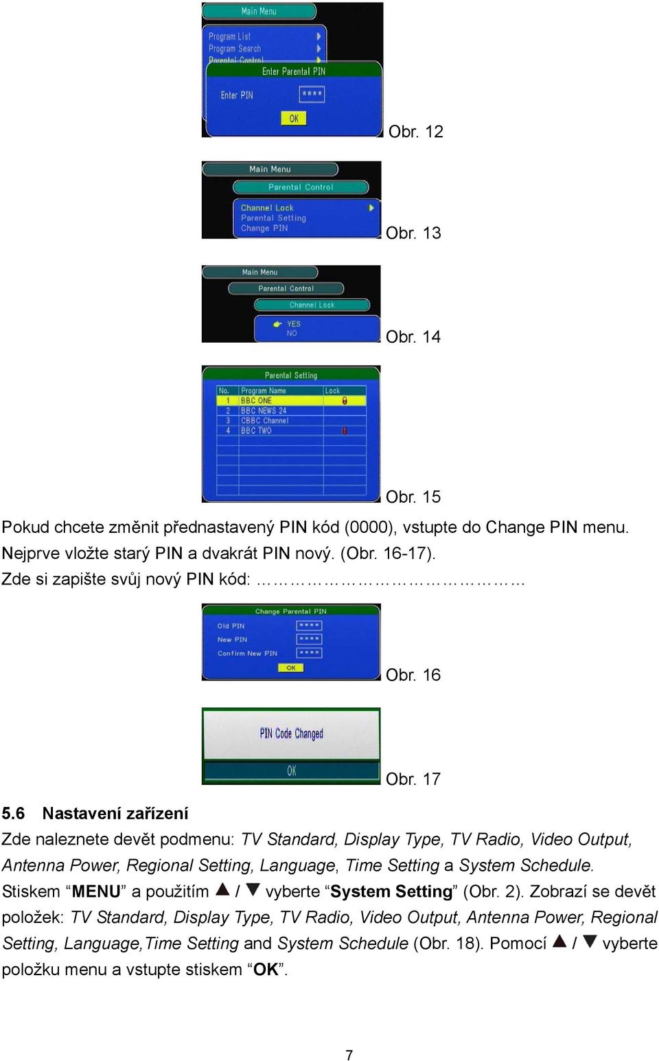 6 Nastavení za ízení Zde naleznete dev t podmenu: TV Standard, Display Type, TV Radio, Video Output, Antenna Power, Regional Setting, Language, Time Setting a System