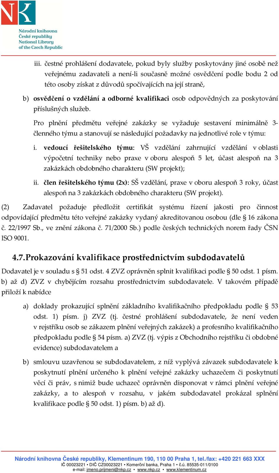 Pro plnění předmětu veřejné zakázky se vyžaduje sestavení minimálně 3- členného týmu a stanovují se následující požadavky na jednotlivé role v týmu: i.