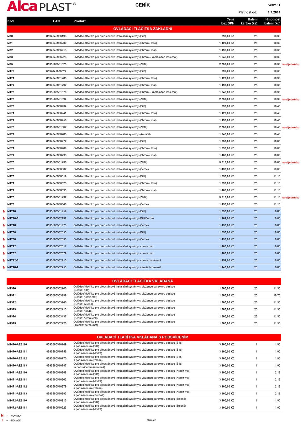 instalační systémy (Chrom kombinace lesk-mat) 1 245,00 Kč 25 10,30 M75 8595580501525 Ovládací tlačítko pro předstěnové instalační systémy (Zlaté) 2 750,00 Kč 25 10,30 na objednávku M170 8594045938524