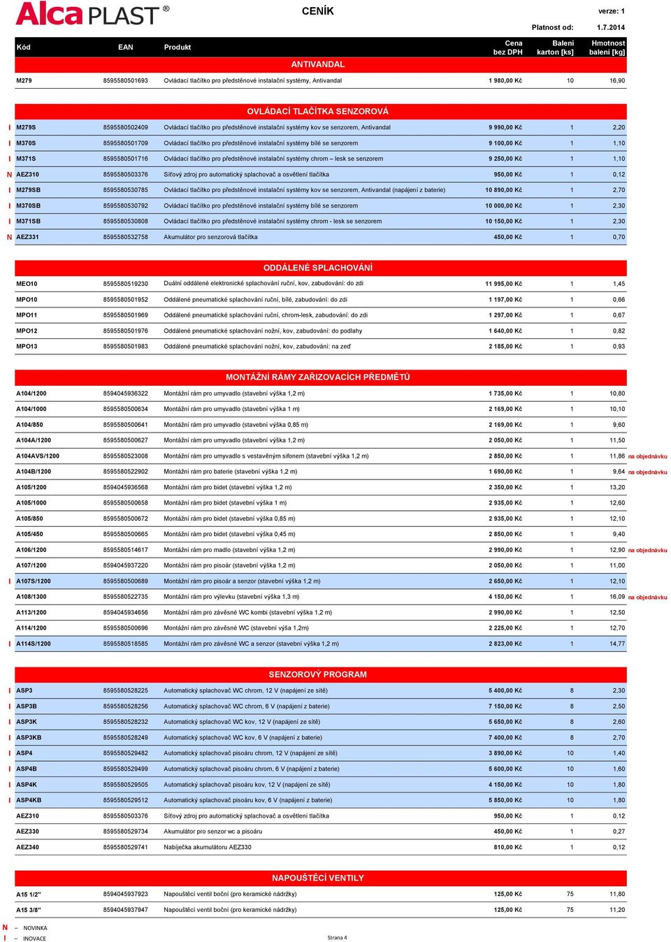 Ovládací tlačítko pro předstěnové instalační systémy chrom lesk se senzorem 9 250,00 Kč 1 1,10 N AEZ310 8595580503376 Síťový zdroj pro automatický splachovač a osvětlení tlačítka 950,00 Kč 1 0,12 I