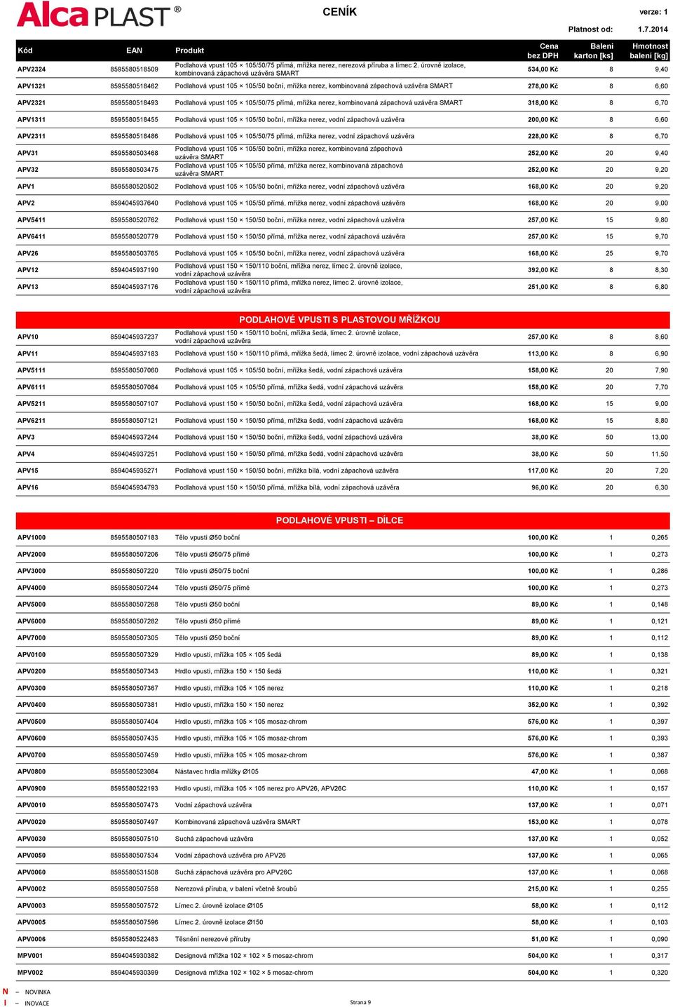 278,00 Kč 8 6,60 APV2321 8595580518493 Podlahová vpust 105 105/50/75 přímá, mřížka nerez, kombinovaná zápachová uzávěra SMART 318,00 Kč 8 6,70 APV1311 8595580518455 Podlahová vpust 105 105/50 boční,