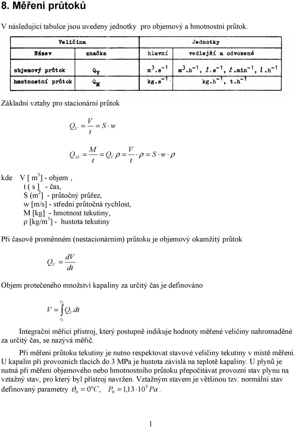 [kg/m 3 ] - hustota tekutiny Při časově roměnném (nestacionárním) růtoku je objemový okamžitý růtok dv dt Objem rotečeného množství kaaliny za určitý čas je definováno V t t1 dt Integrační měřicí