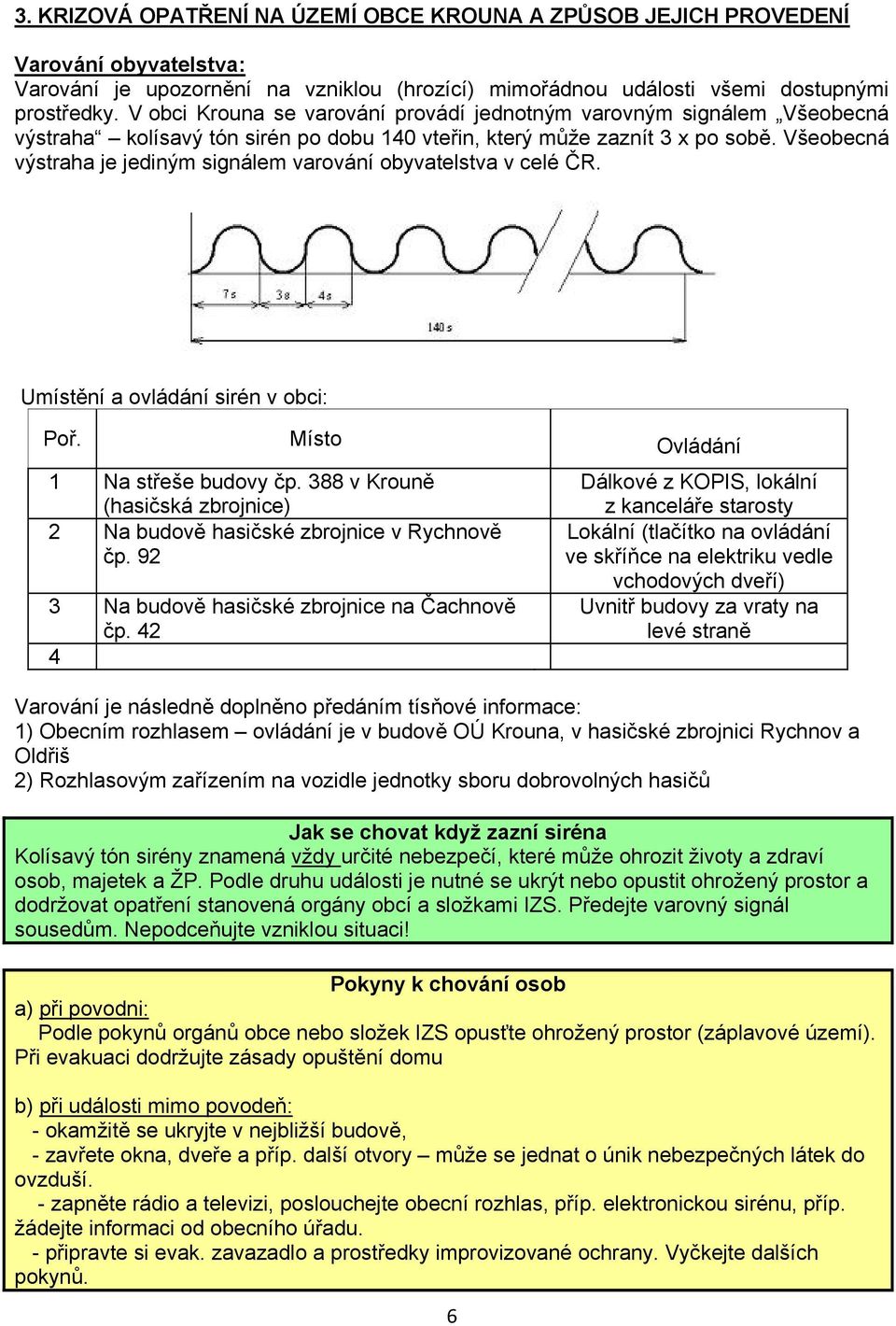 Všeobecná výstraha je jediným signálem varování obyvatelstva v celé ČR. Umístění a ovládání sirén v obci: Poř. Místo Ovládání 1 Na střeše budovy čp.