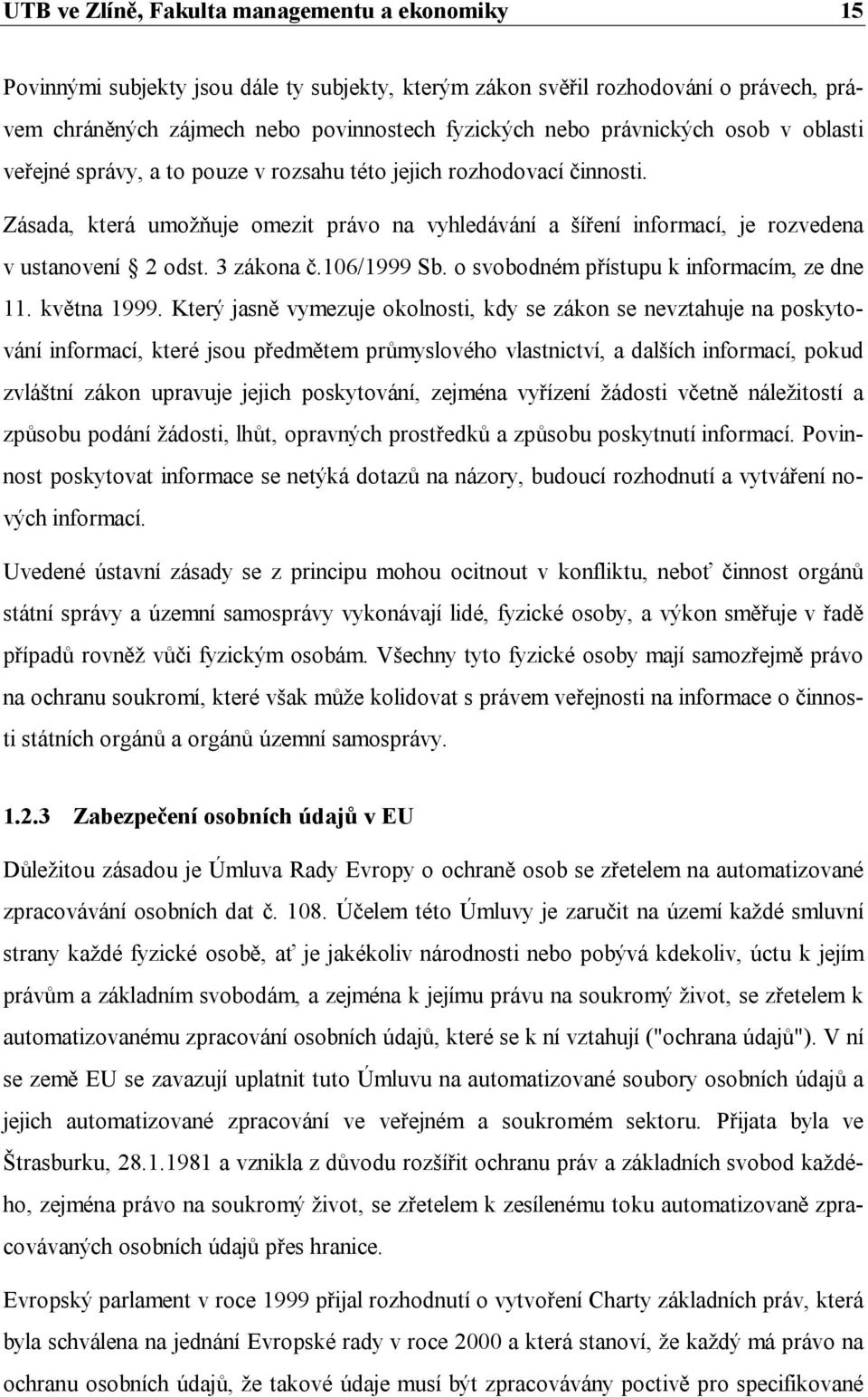Zásada, která umožňuje omezit právo na vyhledávání a šíření informací, je rozvedena v ustanovení 2 odst. 3 zákona č.106/1999 Sb. o svobodném přístupu k informacím, ze dne 11. května 1999.