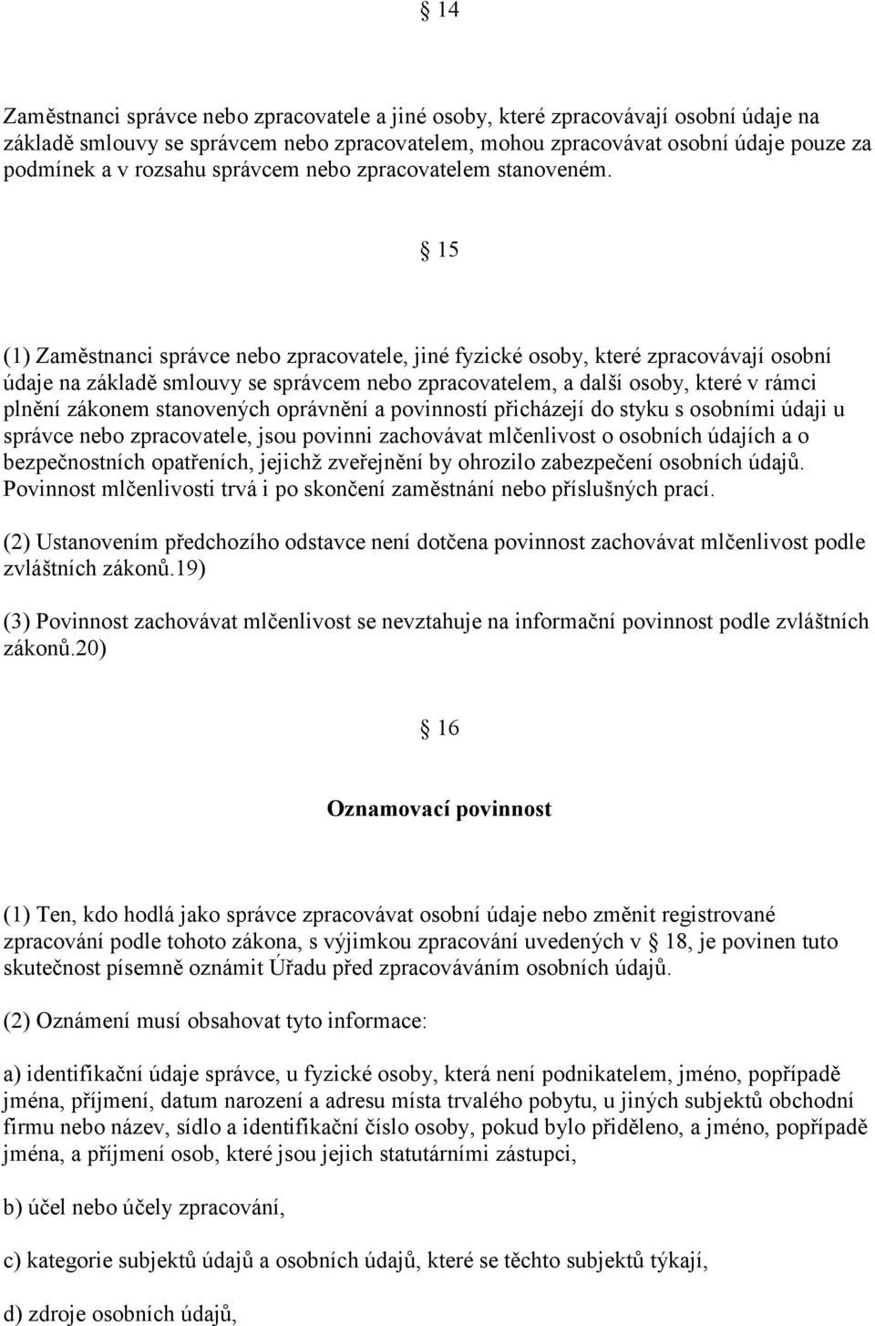 15 (1) Zaměstnanci správce nebo zpracovatele, jiné fyzické osoby, které zpracovávají osobní údaje na základě smlouvy se správcem nebo zpracovatelem, a další osoby, které v rámci plnění zákonem