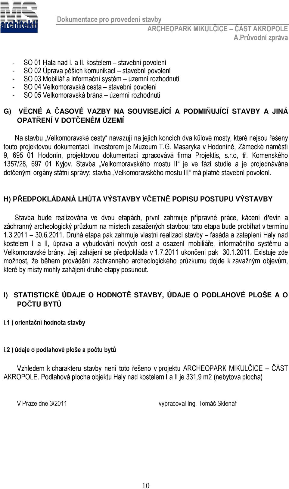 Velkomoravská brána územní rozhodnutí G) VĚCNÉ A ČASOVÉ VAZBY NA SOUVISEJÍCÍ A PODMIŇUJÍCÍ STAVBY A JINÁ OPATŘENÍ V DOTČENÉM ÚZEMÍ Na stavbu Velkomoravské cesty navazují na jejích koncích dva kůlové