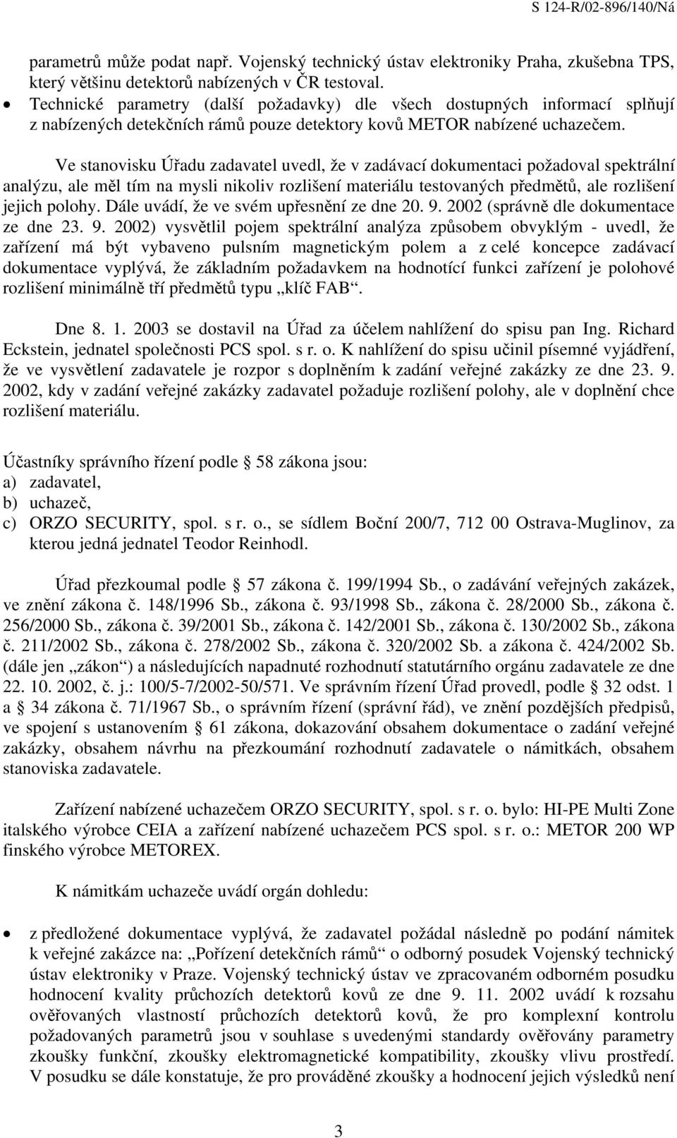 Ve stanovisku Úřadu zadavatel uvedl, že v zadávací dokumentaci požadoval spektrální analýzu, ale měl tím na mysli nikoliv rozlišení materiálu testovaných předmětů, ale rozlišení jejich polohy.