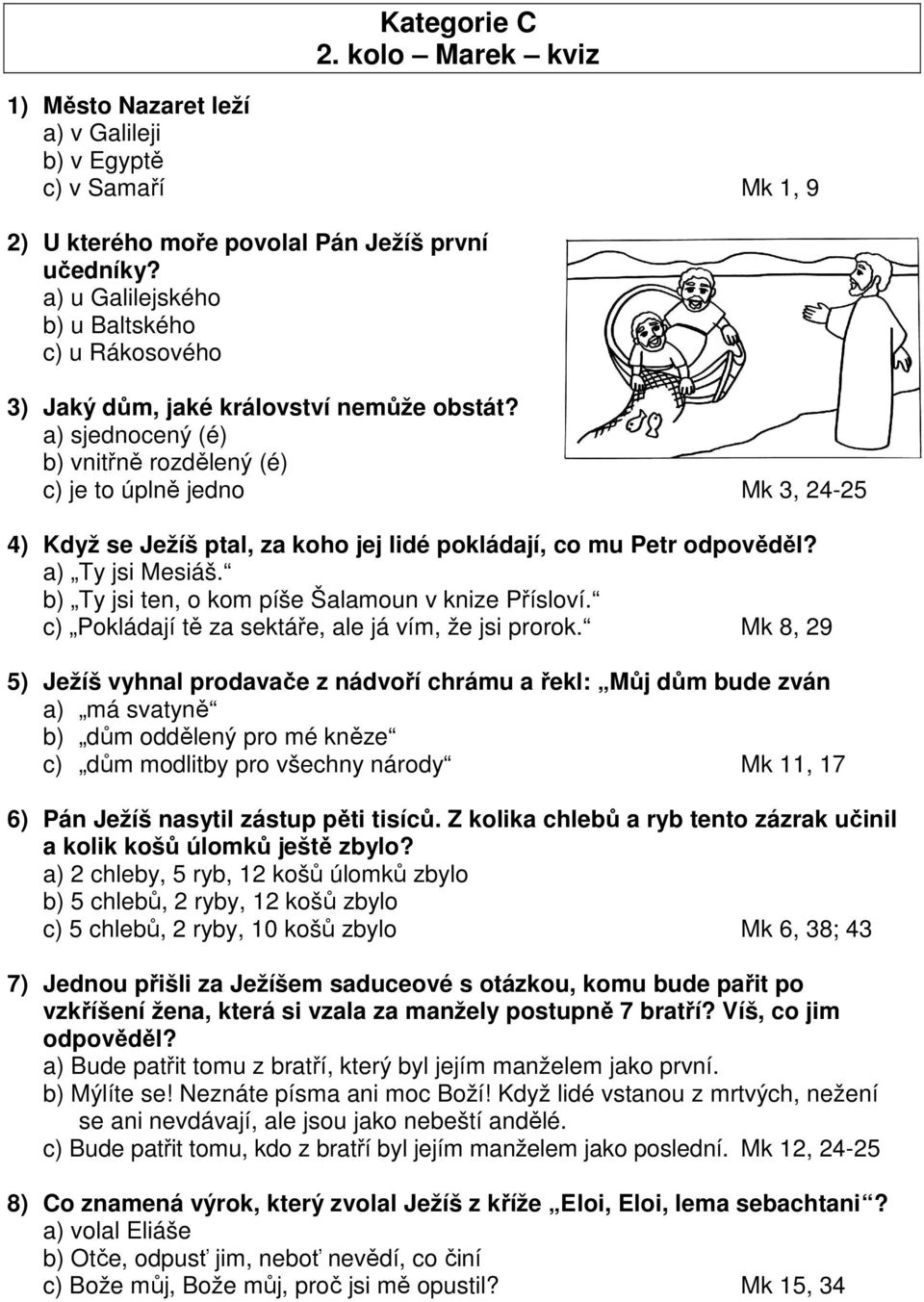 a) Ty jsi Mesiáš. b) Ty jsi ten, o kom píše Šalamoun v knize Přísloví. c) Pokládají tě za sektáře, ale já vím, že jsi prorok.