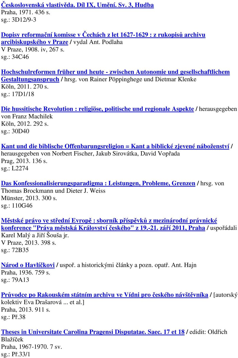 von Rainer Pöppinghege und Dietmar Klenke Köln, 2011. 270 s. sg.: 17D1/18 Die hussitische Revolution : religiöse, politische und regionale Aspekte / herausgegeben von Franz Machilek Köln, 2012. 292 s.