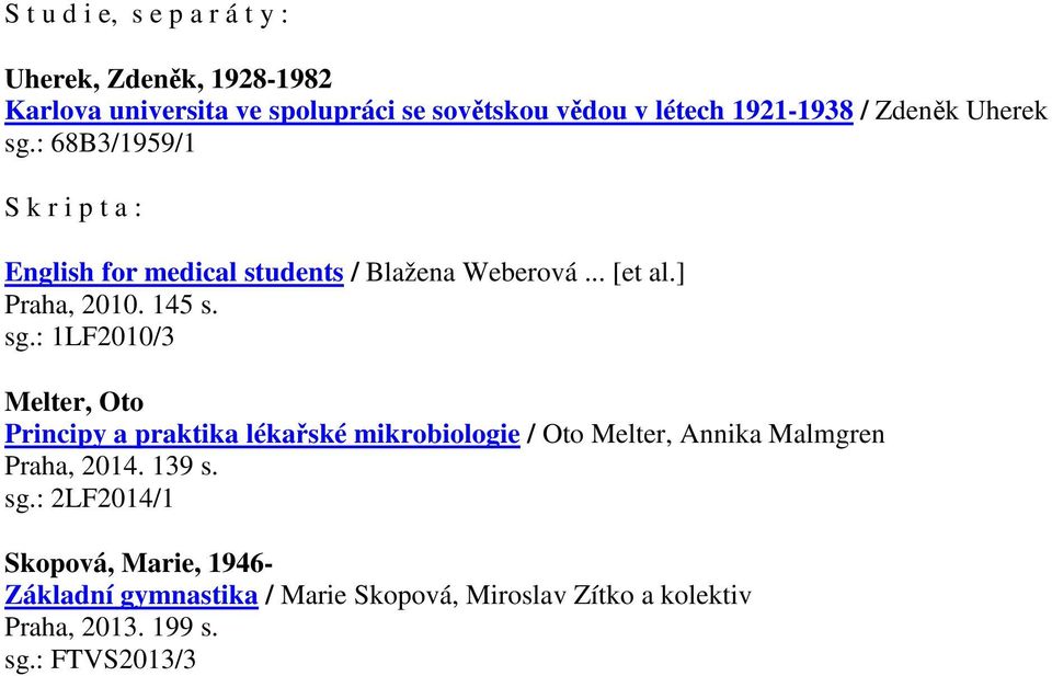 sg.: 1LF2010/3 Melter, Oto Principy a praktika lékařské mikrobiologie / Oto Melter, Annika Malmgren Praha, 2014. 139 s. sg.