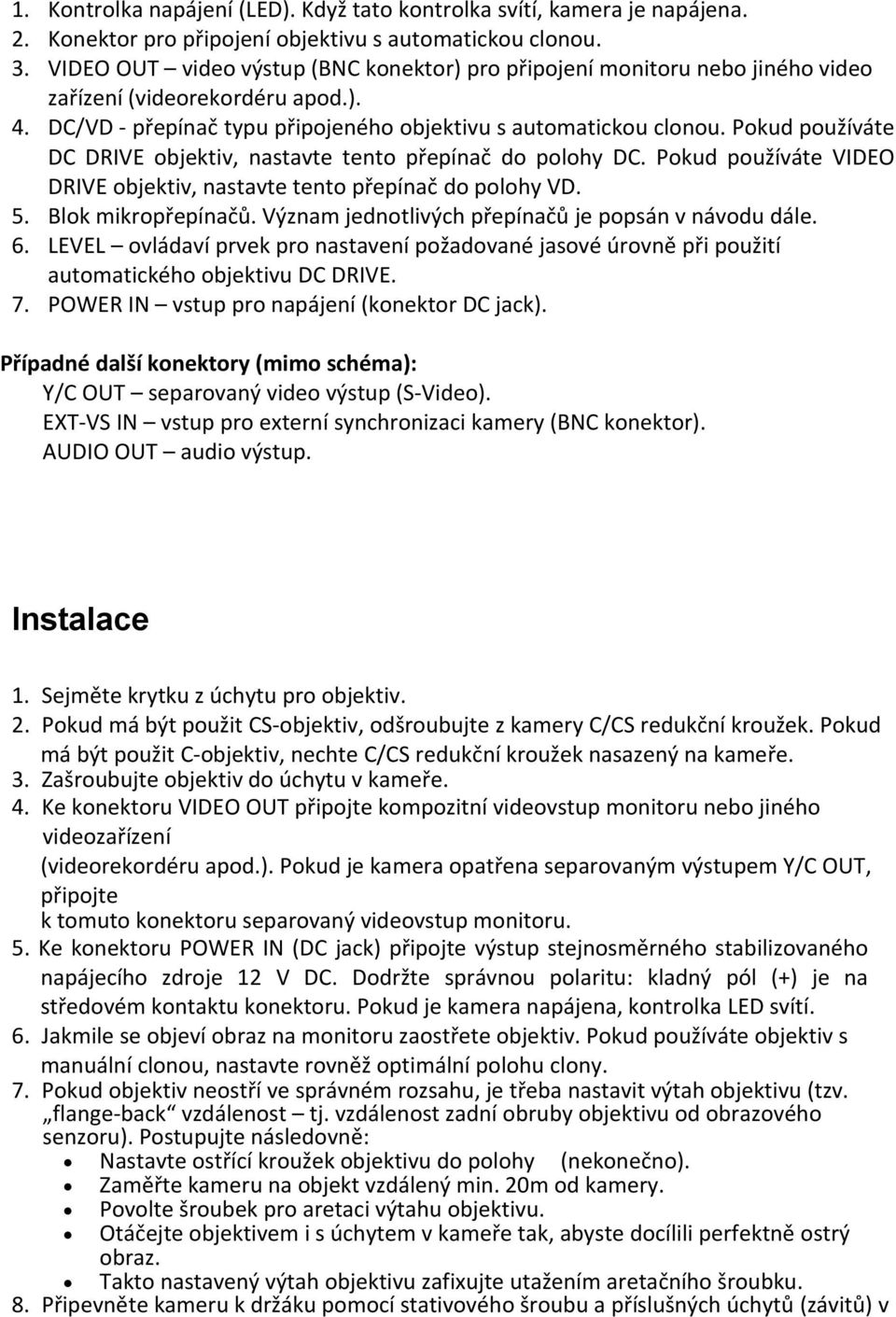 Pokud používáte DC DRIVE objektiv, nastavte tento přepínač do polohy DC. Pokud používáte VIDEO DRIVE objektiv, nastavte tento přepínač do polohy VD. 5. Blok mikropřepínačů.