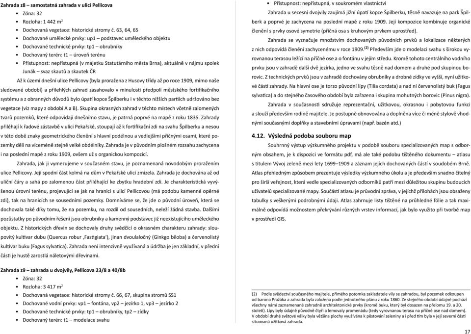 Brna), aktuálně v nájmu spolek Junák svaz skautů a skautek ČR Až k území dnešní ulice Pellicovy (byla proražena z Husovy třídy až po roce 1909, mimo naše sledované období) a přilehlých zahrad