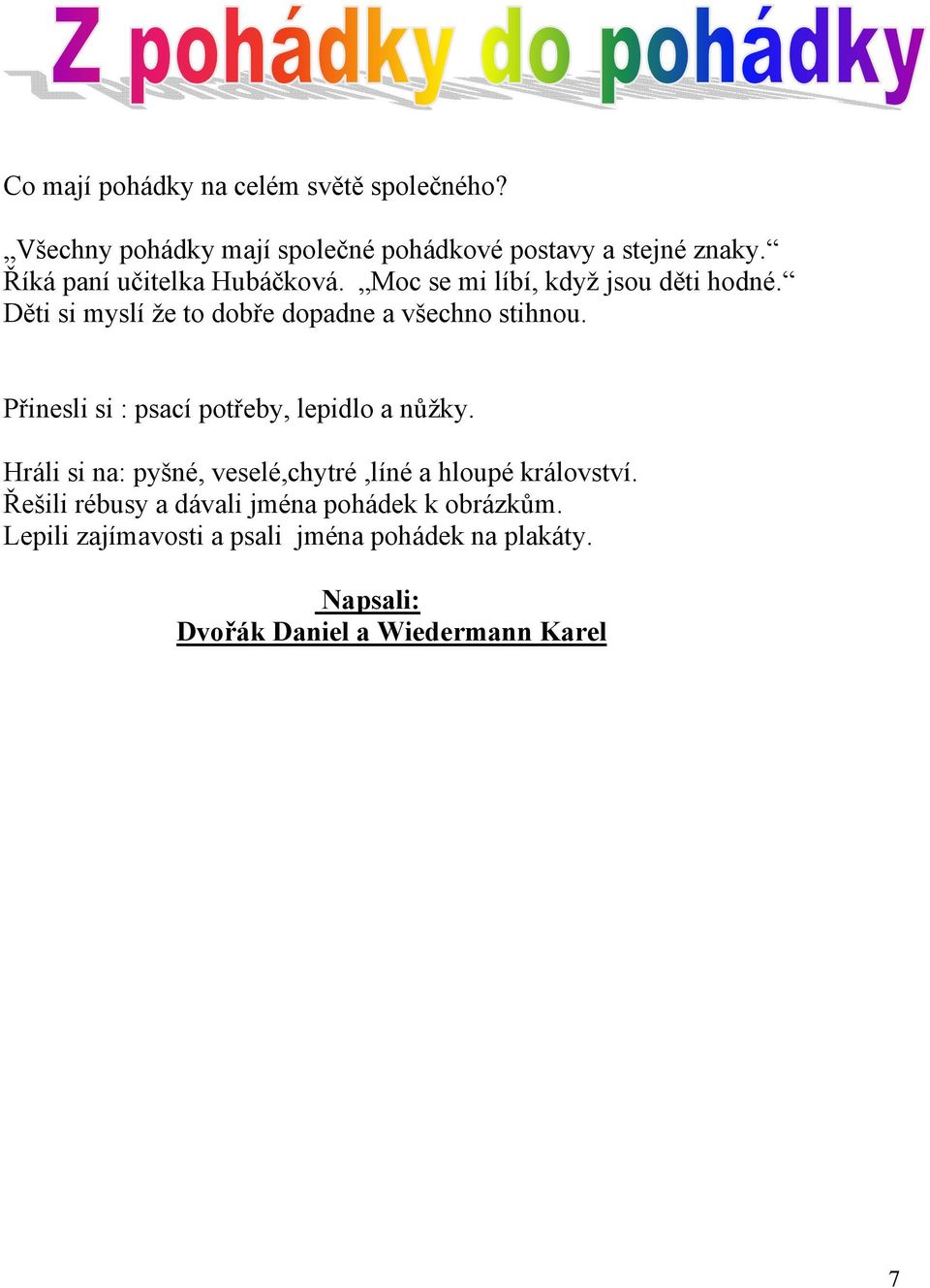 Přinesli si : psací potřeby, lepidlo a nůžky. Hráli si na: pyšné, veselé,chytré,líné a hloupé království.