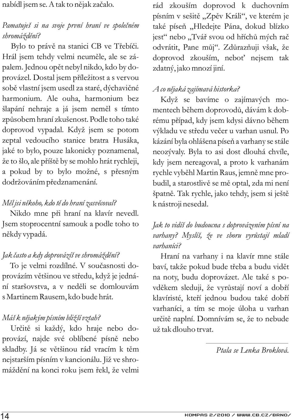 Ale ouha, harmonium bez šlapání nehraje a já jsem nemìl s tímto zpùsobem hraní zkušenost. Podle toho také doprovod vypadal.