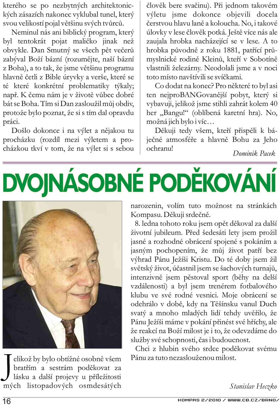 Dan Smutný se všech pìt veèerù zabýval Boží bázní (rozumìjte, naší bázní z Boha), a to tak, že jsme vìtšinu programu hlavnì èetli z Bible úryvky a verše, které se té které konkrétní problematiky