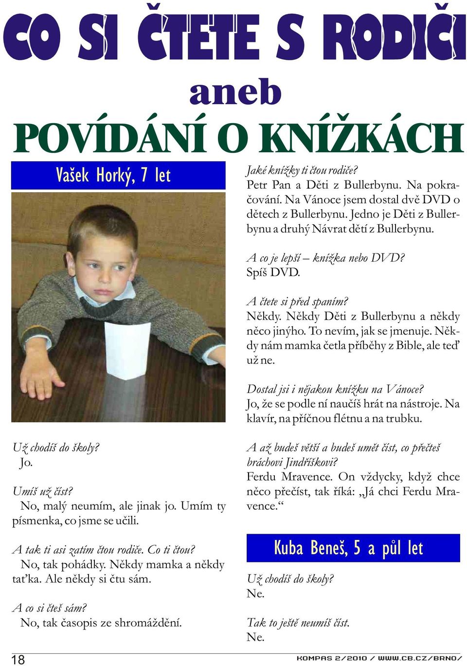 To nevím, jak se jmenuje. Nìkdy nám mamka èetla pøíbìhy z Bible, ale teï už ne. Dostal jsi i nìjakou knížku na Vánoce? Jo, že se podle ní nauèíš hrát na nástroje.