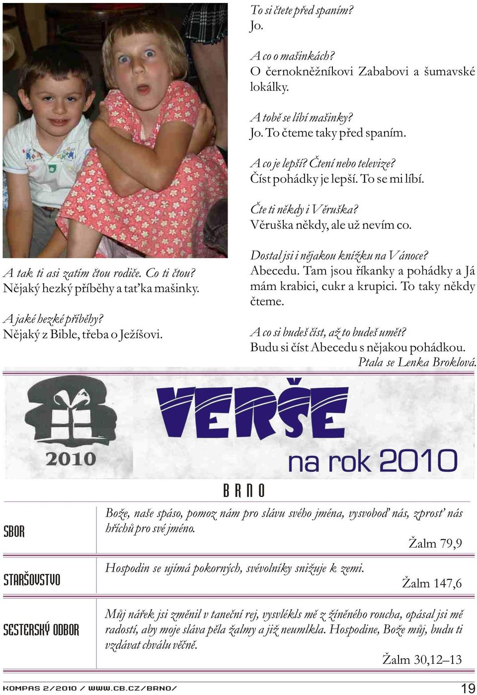 Nìjaký z Bible, tøeba o Ježíšovi. Dostal jsi i nìjakou knížku na Vánoce? Abecedu. Tam jsou øíkanky a pohádky a Já mám krabici, cukr a krupici. To taky nìkdy èteme.