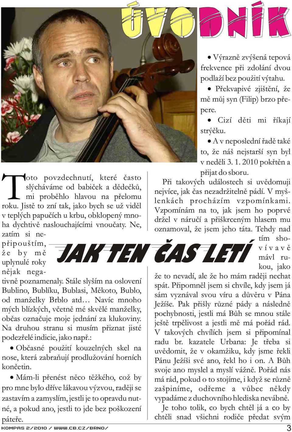 Stále slyším na oslovení Bublino, Bublíku, Bublasi, Mìkoto, Bublo, od manželky Brblo atd Navíc mnoho mých blízkých, vèetnì mé skvìlé manželky, obèas oznaèuje moje jednání za klukoviny.