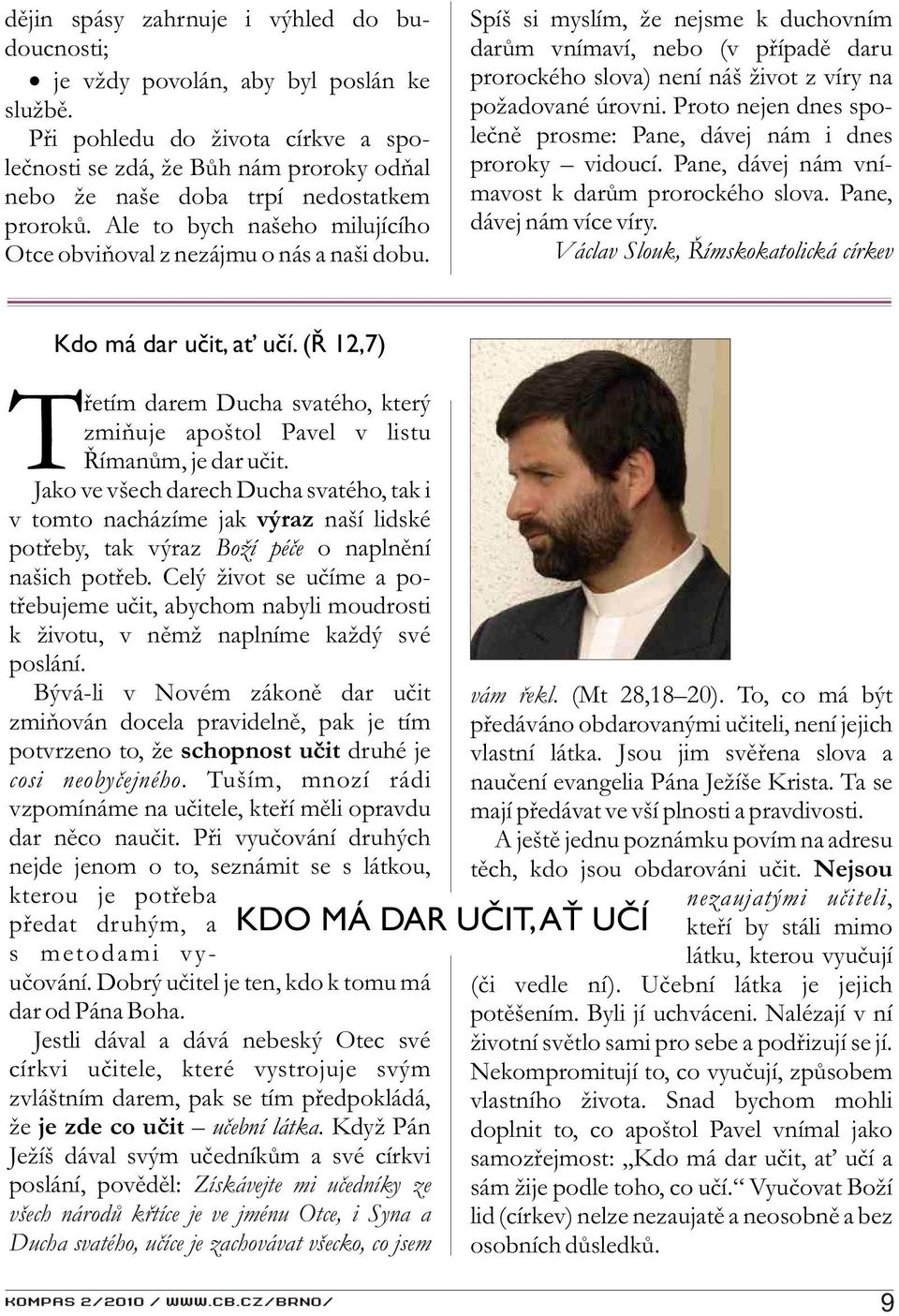 Spíš si myslím, že nejsme k duchovním darùm vnímaví, nebo (v pøípadì daru prorockého slova) není náš život z víry na požadované úrovni.