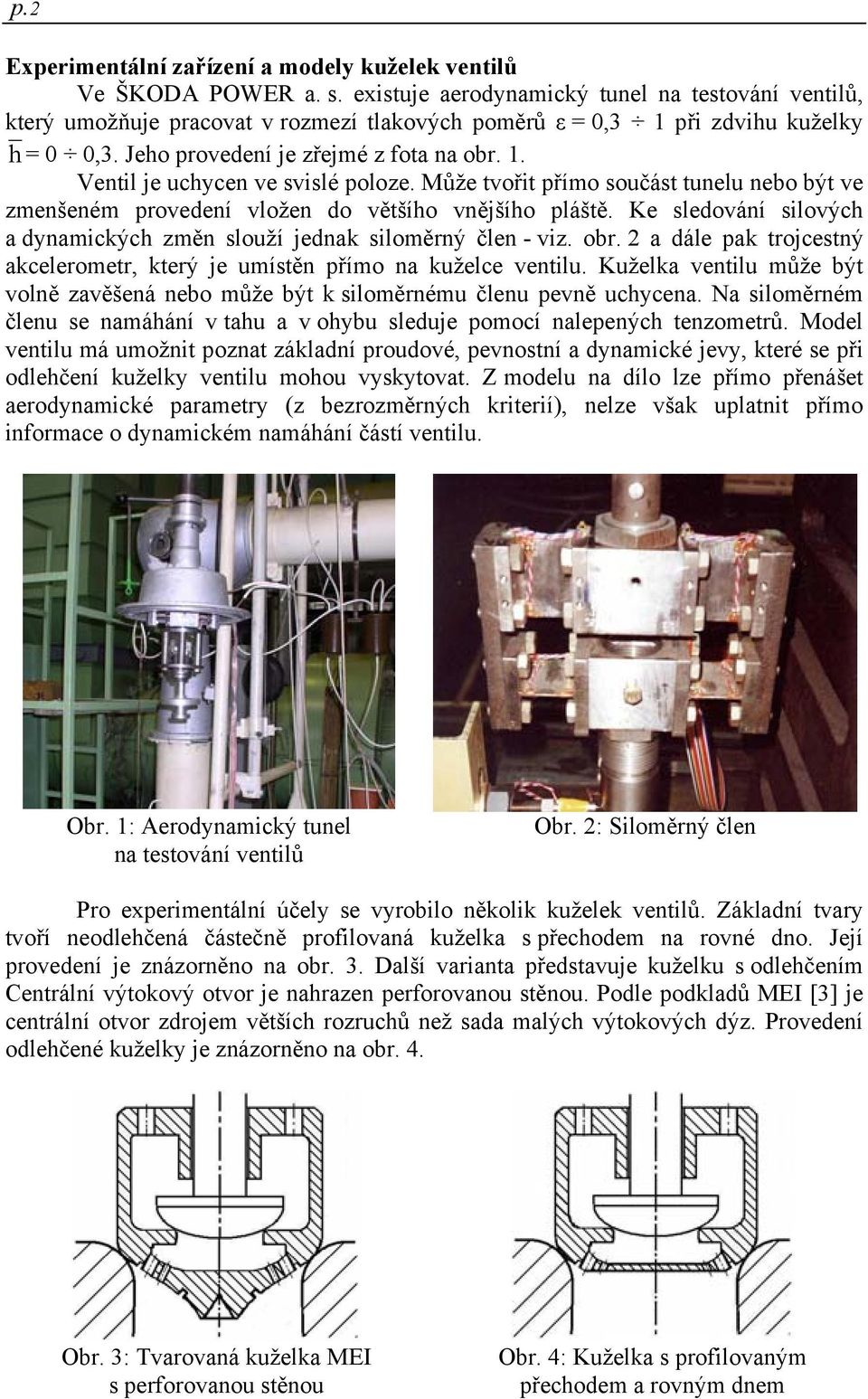 Může tvořit přímo součást tunelu nebo být ve zmenšeném provedení vložen do většího vnějšího pláště. Ke sledování silových a dynamických změn slouží jednak siloměrný člen - viz. obr.