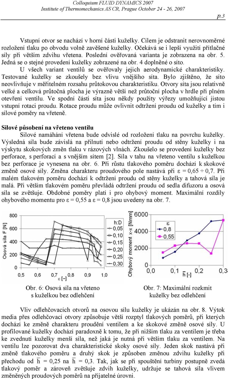 U všech variant ventilů se ověřovaly jejich aerodynamické charakteristiky. Testované kuželky se zkoušely bez vlivu vnějšího síta.