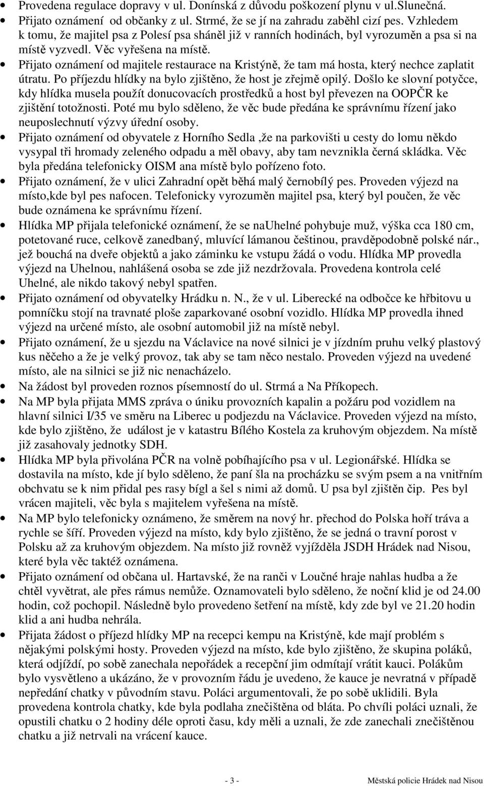 Přijato oznámení od majitele restaurace na Kristýně, že tam má hosta, který nechce zaplatit útratu. Po příjezdu hlídky na bylo zjištěno, že host je zřejmě opilý.