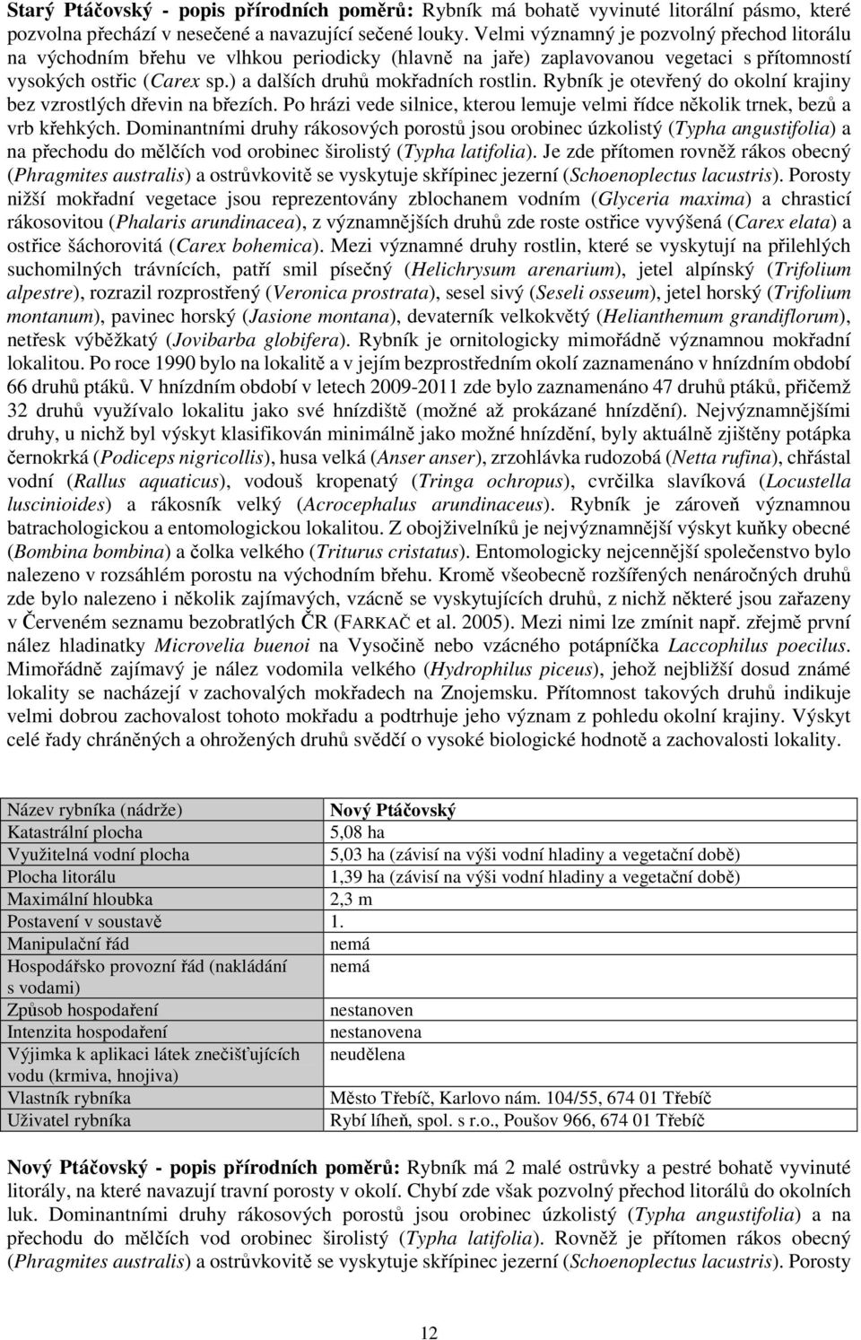 Rybník je otevřený do okolní krajiny bez vzrostlých dřevin na březích. Po hrázi vede silnice, kterou lemuje velmi řídce několik trnek, bezů a vrb křehkých.