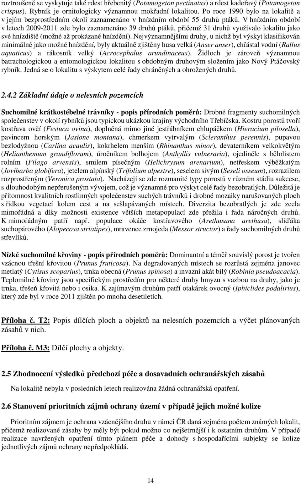 V hnízdním období v letech 2009-2011 zde bylo zaznamenáno 39 druhů ptáků, přičemž 31 druhů využívalo lokalitu jako své hnízdiště (možné až prokázané hnízdění).