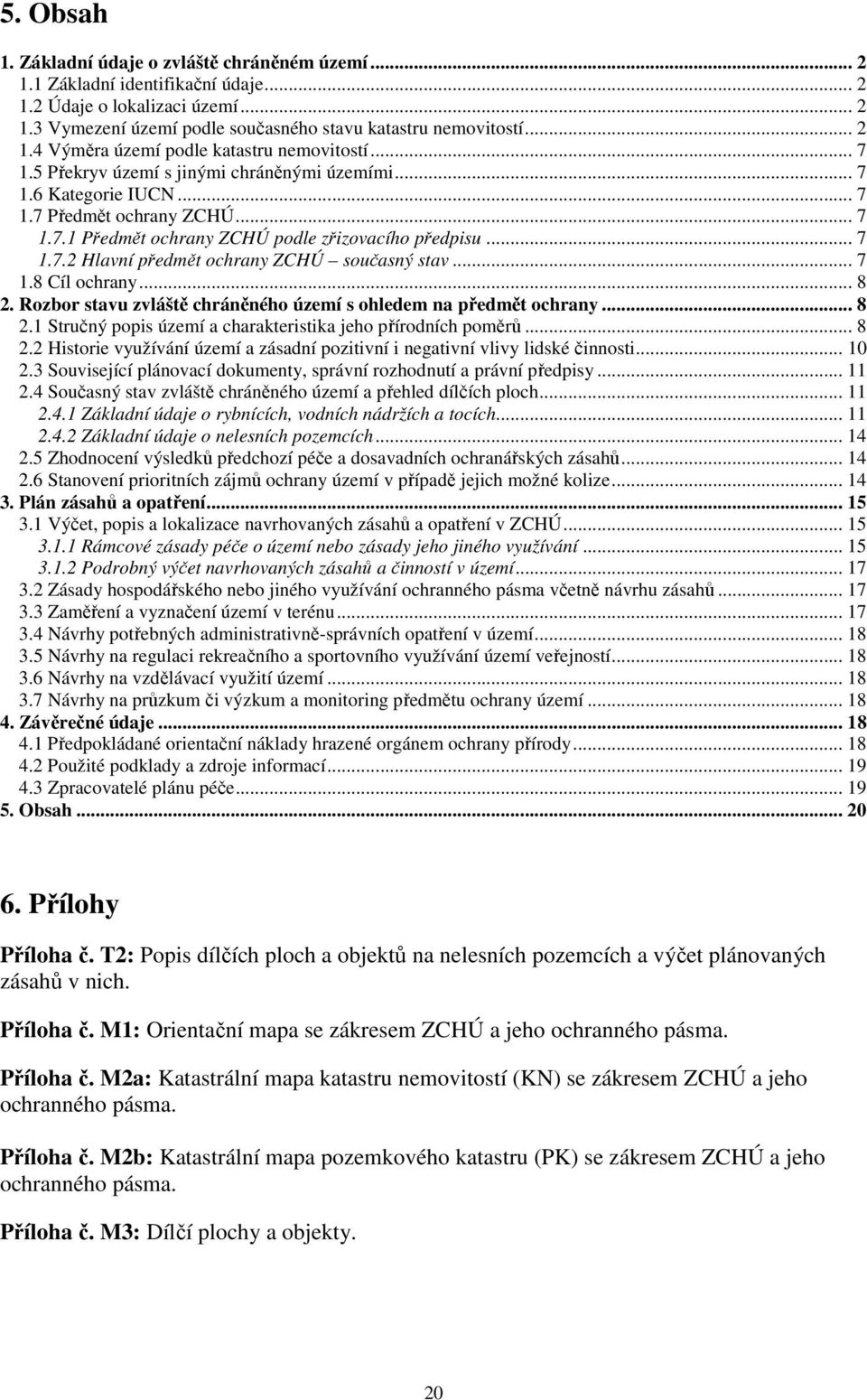 .. 7 1.8 Cíl ochrany... 8 2. Rozbor stavu zvláště chráněného území s ohledem na předmět ochrany... 8 2.1 Stručný popis území a charakteristika jeho přírodních poměrů... 8 2.2 Historie využívání území a zásadní pozitivní i negativní vlivy lidské činnosti.